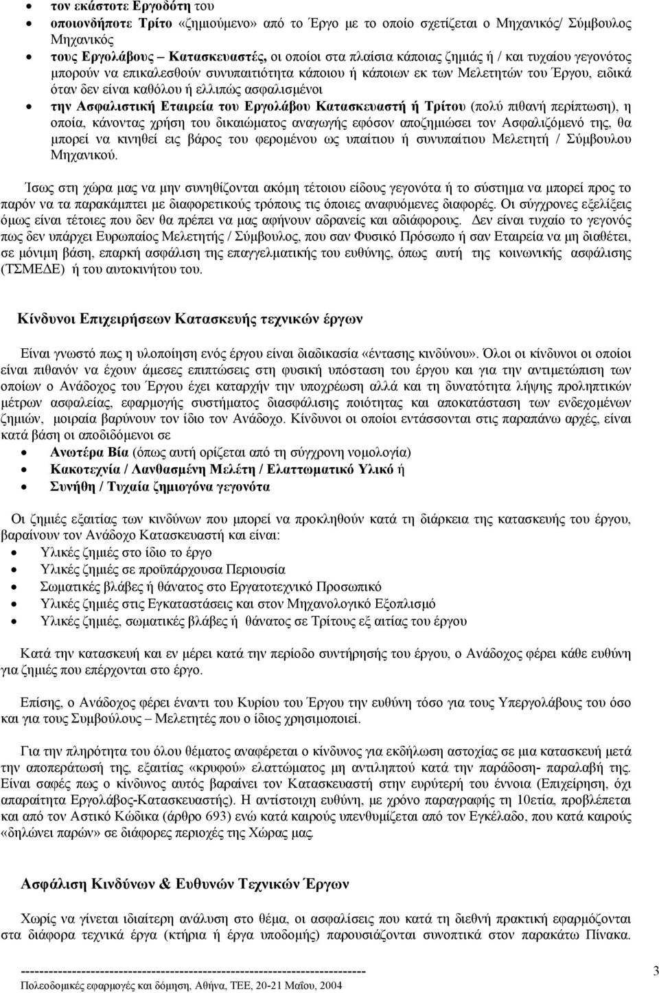 Κατασκευαστή ή Τρίτου (πολύ πιθανή περίπτωση), η οποία, κάνοντας χρήση του δικαιώµατος αναγωγής εφόσον αποζηµιώσει τον Ασφαλιζόµενό της, θα µπορεί να κινηθεί εις βάρος του φεροµένου ως υπαίτιου ή