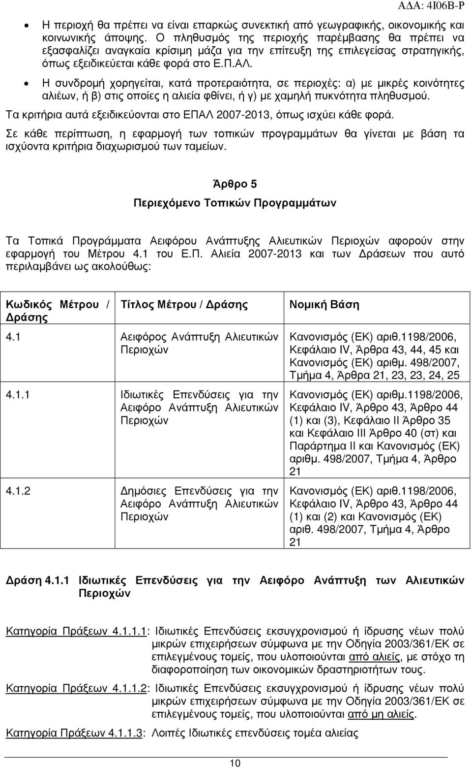 Η συνδροµή χορηγείται, κατά προτεραιότητα, σε περιοχές: α) µε µικρές κοινότητες αλιέων, ή β) στις οποίες η αλιεία φθίνει, ή γ) µε χαµηλή πυκνότητα πληθυσµού.