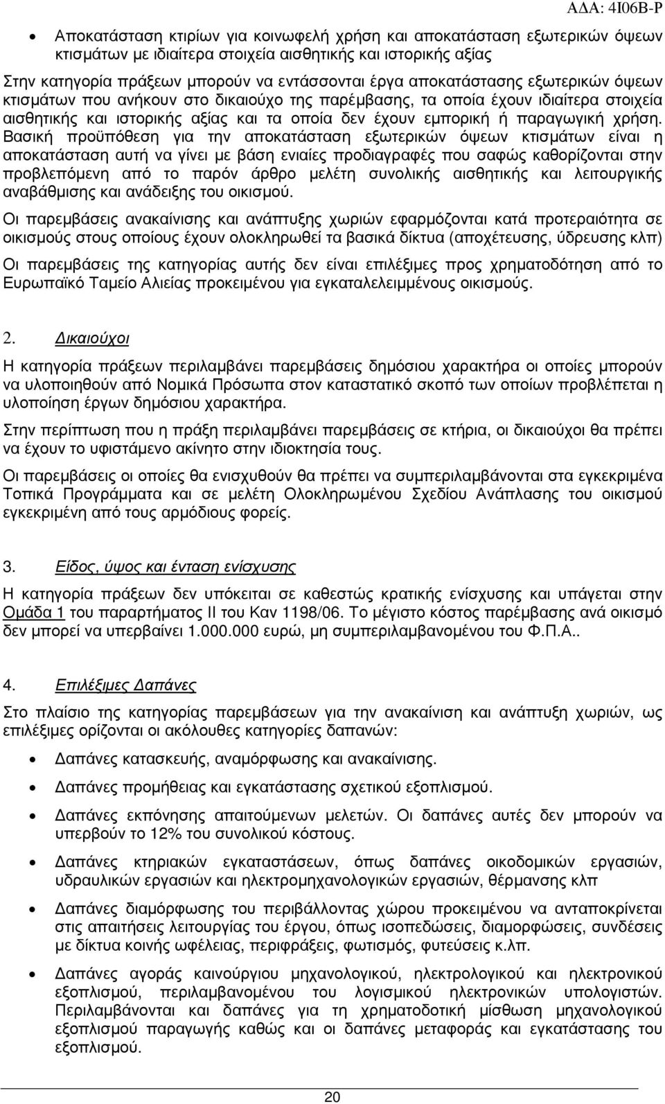 Βασική προϋπόθεση για την αποκατάσταση εξωτερικών όψεων κτισµάτων είναι η αποκατάσταση αυτή να γίνει µε βάση ενιαίες προδιαγραφές που σαφώς καθορίζονται στην προβλεπόµενη από το παρόν άρθρο µελέτη