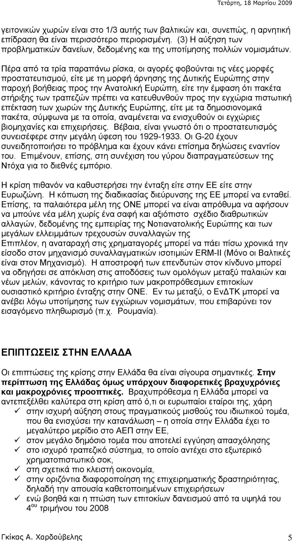 Πέρα από τα τρία παραπάνω ρίσκα, οι αγορές φοβούνται τις νέες μορφές προστατευτισμού, είτε με τη μορφή άρνησης της Δυτικής Ευρώπης στην παροχή βοήθειας προς την Ανατολική Ευρώπη, είτε την έμφαση ότι