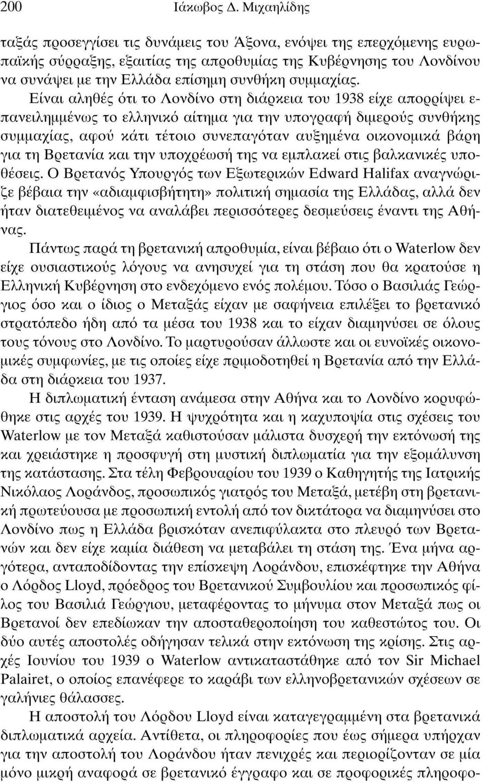 Είναι αληθές ότι το Λονδίνο στη διάρκεια του 1938 είχε απορρίψει ε πανειλημμένως το ελληνικό αίτημα για την υπογραφή διμερούς συνθήκης συμμαχίας, αφού κάτι τέτοιο συνεπαγόταν αυξημένα οικονομικά βάρη