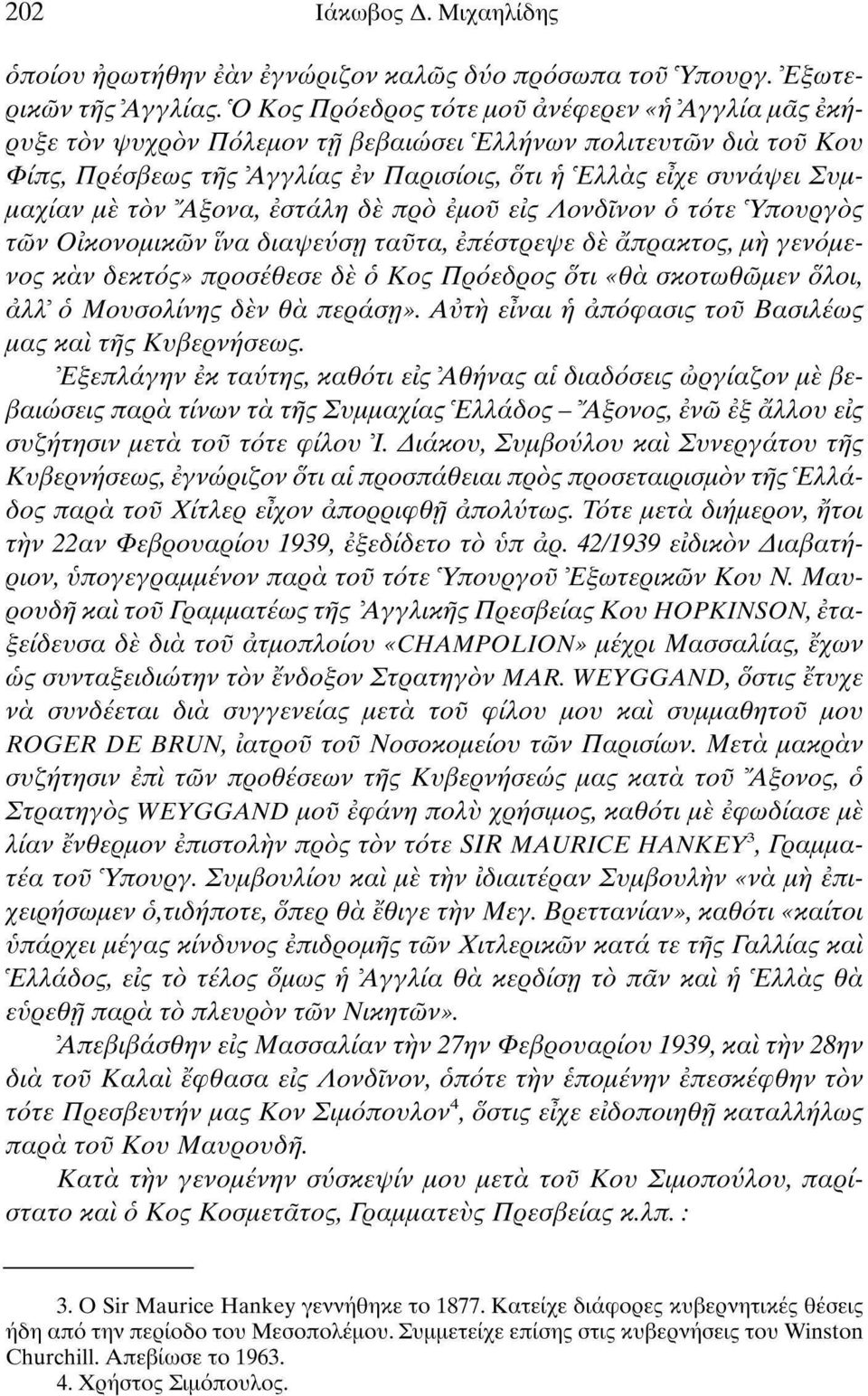 τον 'Άξονα, εστάλη δε προ εμον εις Λονδϊνον ο τότε Ύπονργός τών Οίκονομικών ϊνα διάψευση ταϋτα, επέστρεψε δε άπρακτος, μη γενόμενος καν δεκτός» προσέθεσε δε ο Κος Πρόεδρος ότι «θα σκοτωθώμεν όλοι,