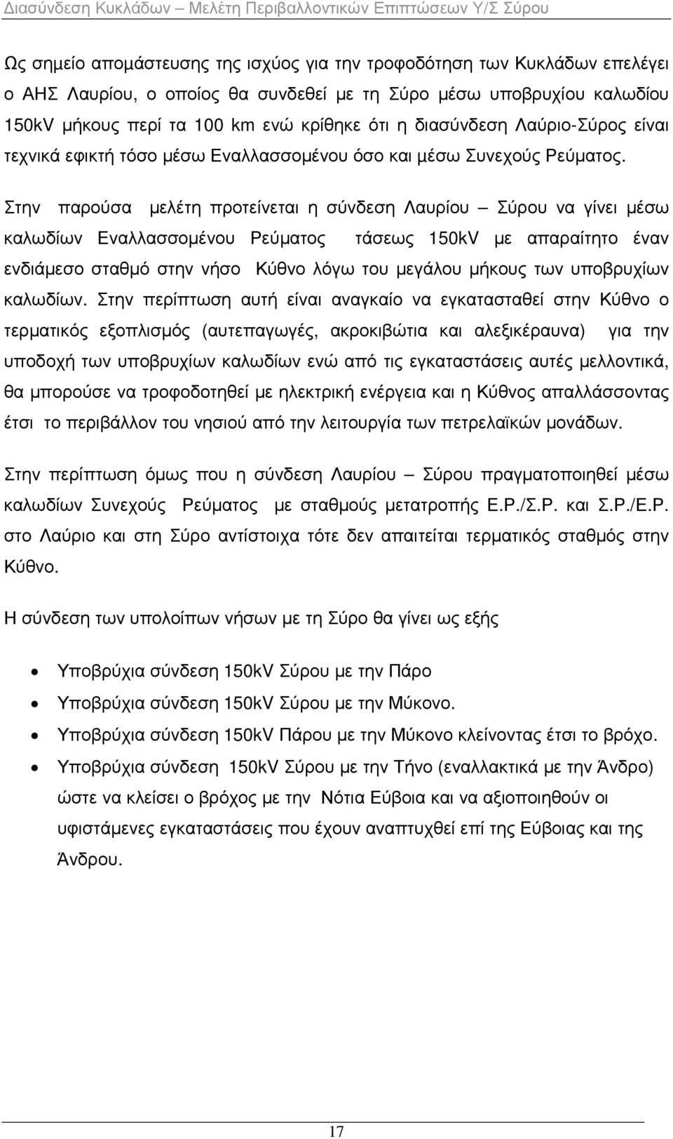 Στην παρούσα µελέτη προτείνεται η σύνδεση Λαυρίου Σύρου να γίνει µέσω καλωδίων Εναλλασσοµένου Ρεύµατος τάσεως 150kV µε απαραίτητο έναν ενδιάµεσο σταθµό στην νήσο Κύθνο λόγω του µεγάλου µήκους των