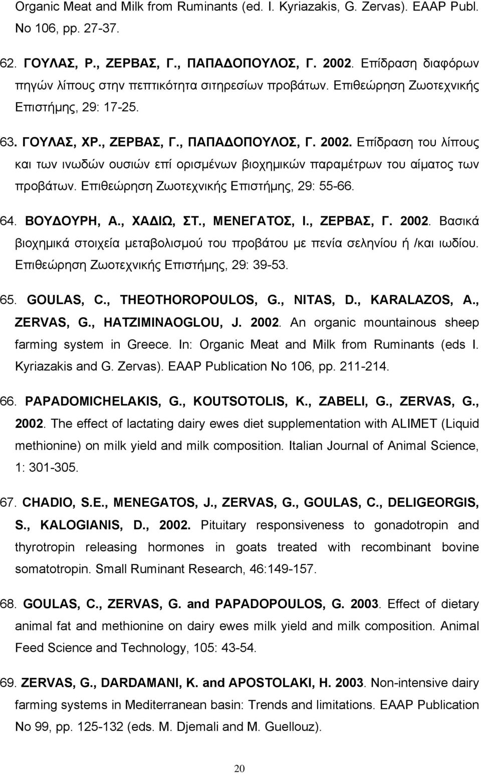 Επίδραση του λίπους και των ινωδών ουσιών επί ορισμένων βιοχημικών παραμέτρων του αίματος των προβάτων. Επιθεώρηση Ζωοτεχνικής Επιστήμης, 29: 55-66. 64. ΒΟΥΔΟΥΡΗ, Α., ΧΑΔΙΩ, ΣΤ., ΜΕΝΕΓΑΤΟΣ, Ι.