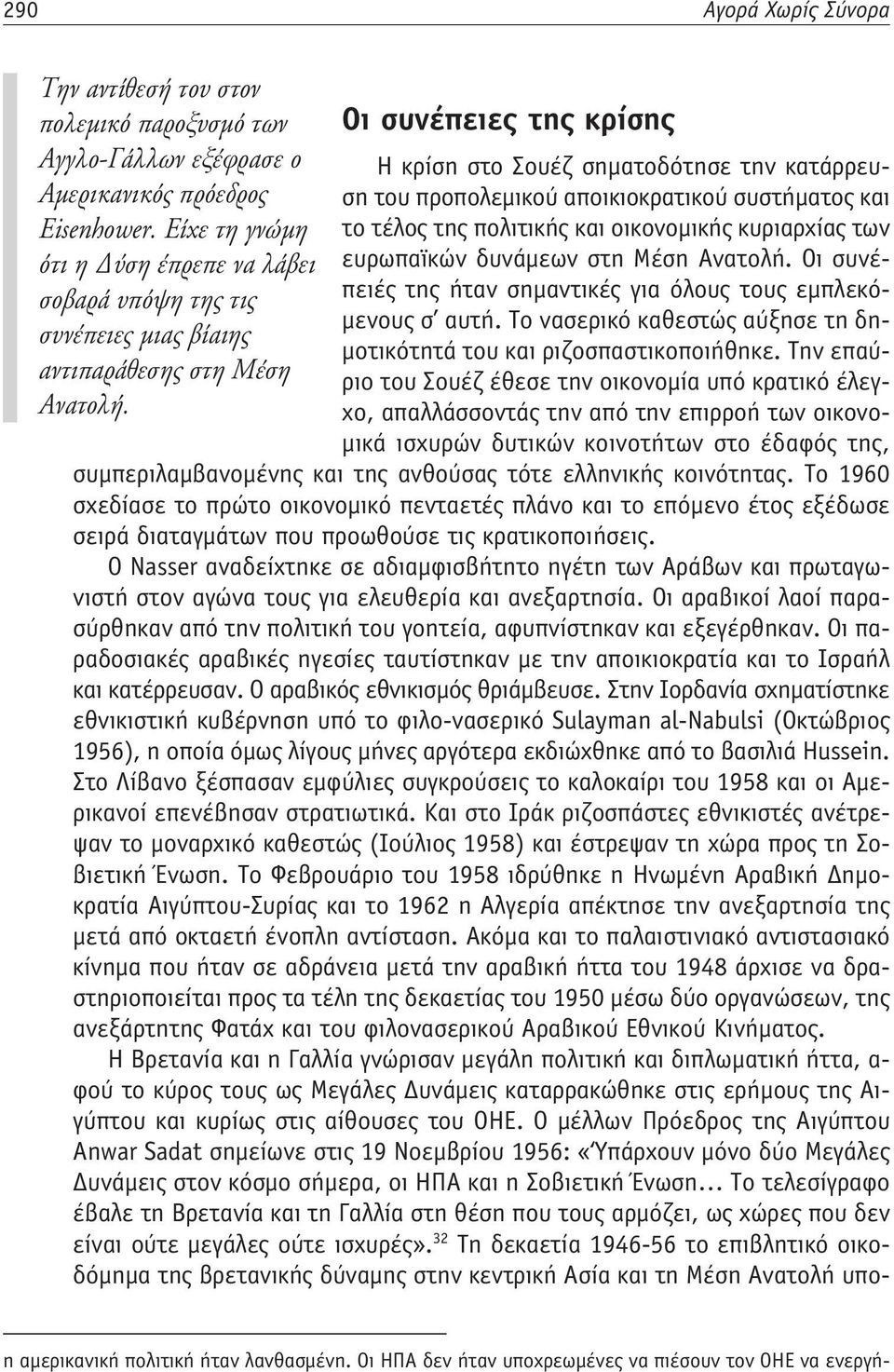 Οι συνέπειές της ήταν σημαντικές για όλους τους εμπλεκό- σοβαρά υπόψη της τις μενους σ αυτή. Το νασερικό καθεστώς αύξησε τη δημοτικότητά του και ριζοσπαστικοποιήθηκε.