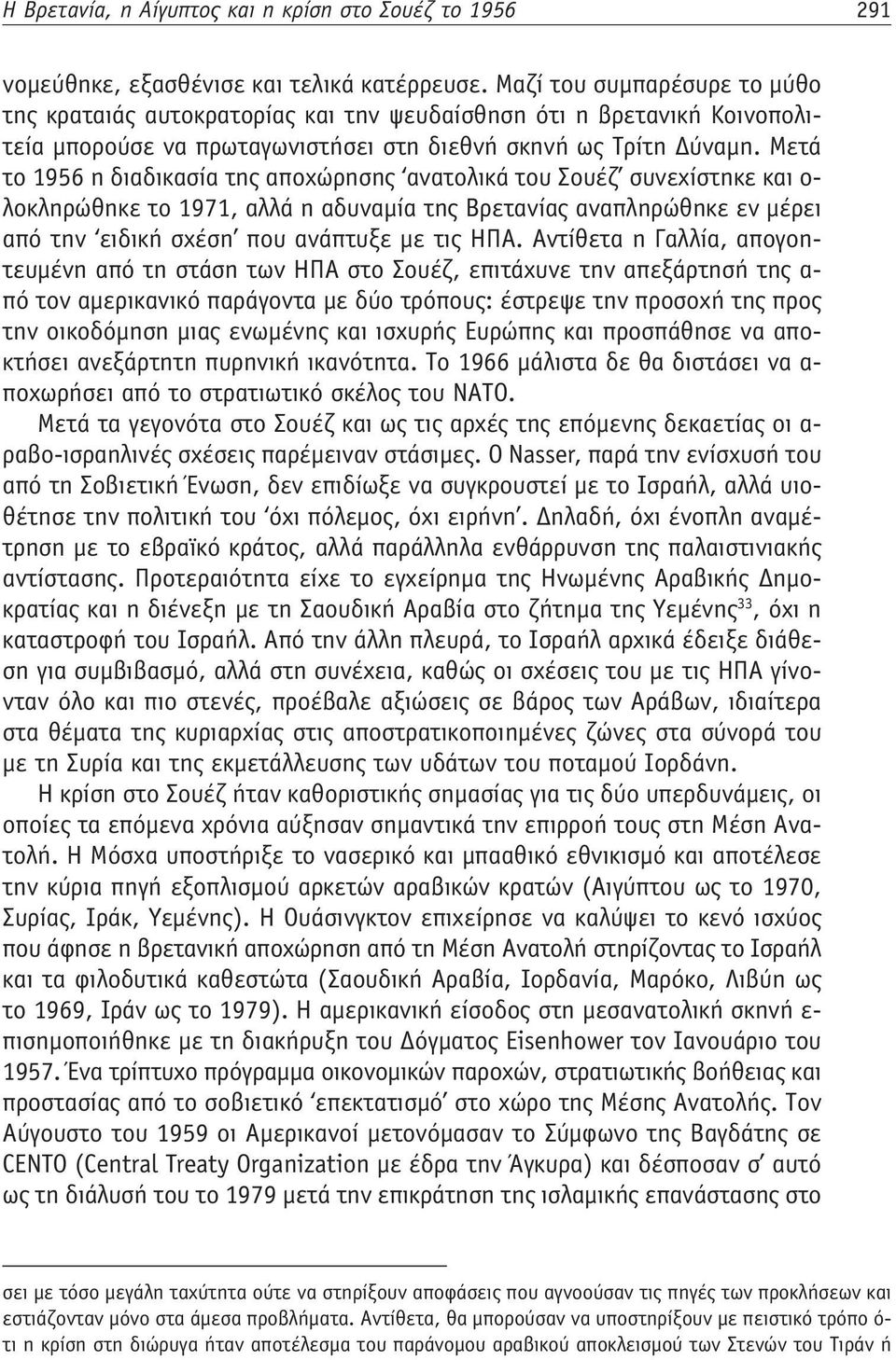 Μετά το 1956 η διαδικασία της αποχώρησης ανατολικά του Σουέζ συνεχίστηκε και ο- λοκληρώθηκε το 1971, αλλά η αδυναμία της Βρετανίας αναπληρώθηκε εν μέρει από την ειδική σχέση που ανάπτυξε με τις ΗΠΑ.