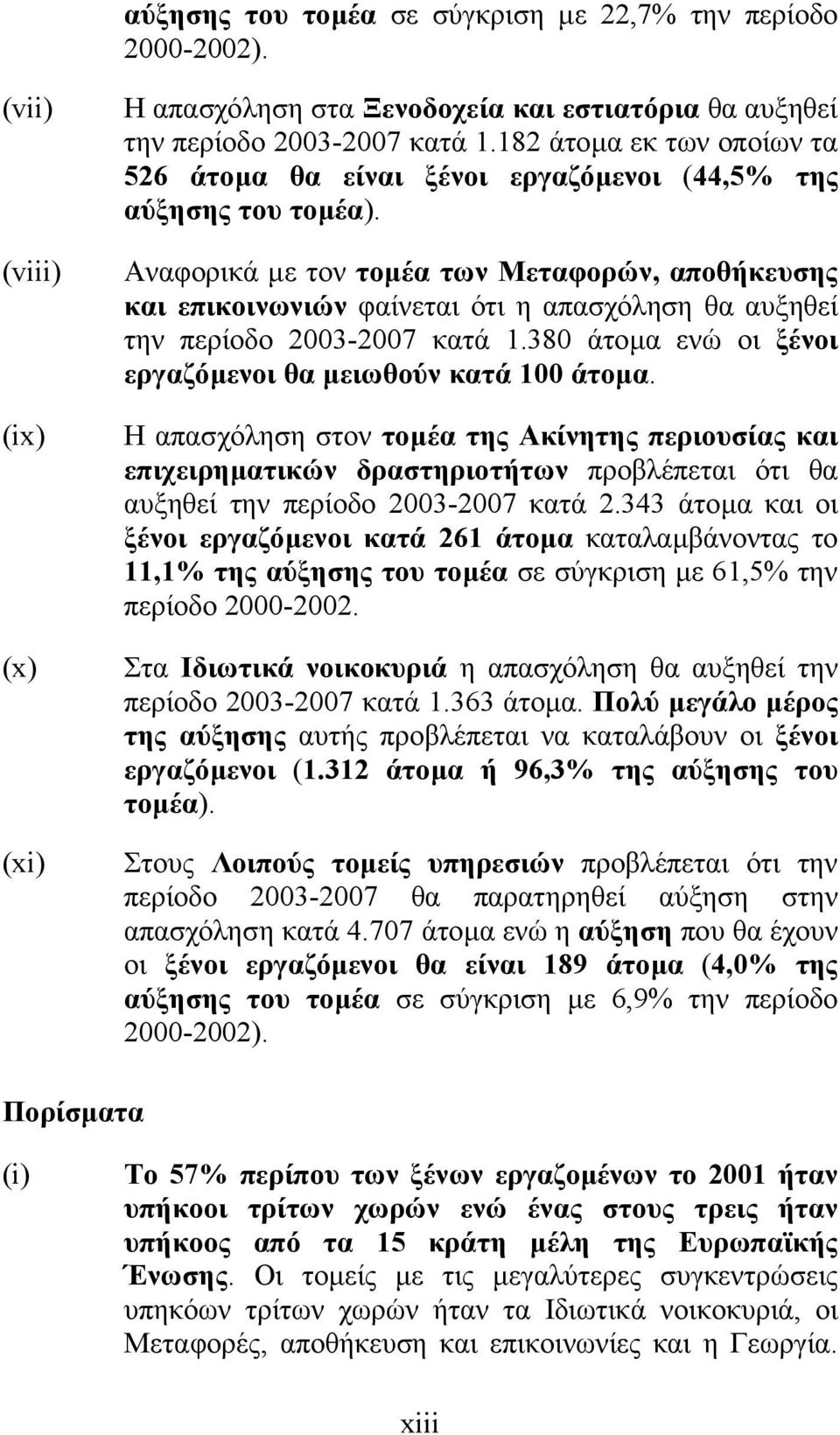 Αναφορικά µε τον τοµέα των Μεταφορών, αποθήκευσης και επικοινωνιών φαίνεται ότι η απασχόληση θα αυξηθεί την περίοδο 2003-2007 κατά 1.380 άτοµα ενώ οι ξένοι εργαζόµενοι θα µειωθούν κατά 100 άτοµα.