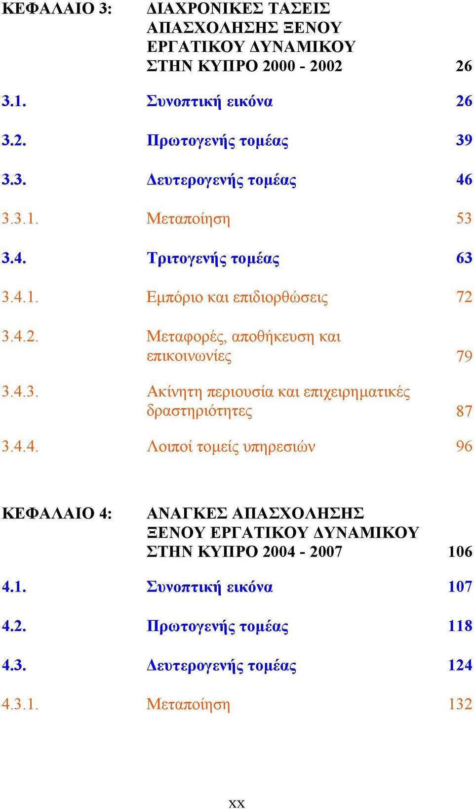 4.4. Λοιποί τοµείς υπηρεσιών 96 ΚΕΦΑΛΑΙΟ 4: ΑΝΑΓΚΕΣ ΑΠΑΣΧΟΛΗΣΗΣ ΞΕΝΟΥ ΕΡΓΑΤΙΚΟΥ ΥΝΑΜΙΚΟΥ ΣΤΗΝ ΚΥΠΡΟ 2004-2007 106 4.1. Συνοπτική εικόνα 107 4.2. Πρωτογενής τοµέας 118 4.