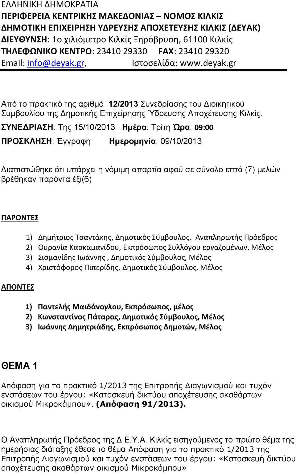 ΣΥΝΕΔΡΙΑΣΗ: Της 15/10/2013 Ημέρα: Τρίτη Ώρα: 09:00 ΠΡΟΣΚΛΗΣΗ: Έγγραφη Ημερομηνία: 09/10/2013 Διαπιστώθηκε ότι υπάρχει η νόμιμη απαρτία αφού σε σύνολο επτά (7) μελών βρέθηκαν παρόντα έξι(6) ΠΑΡΟΝΤΕΣ