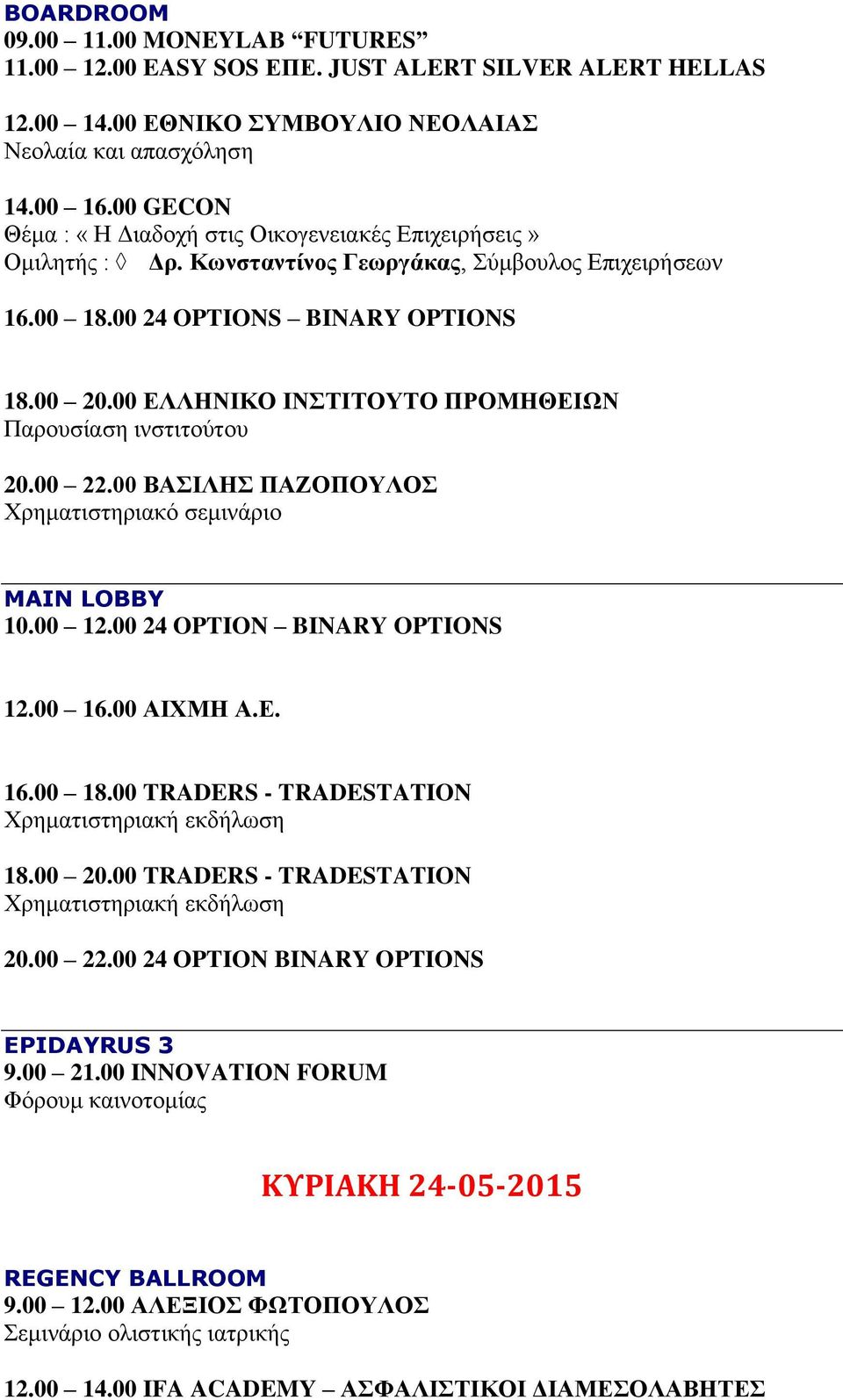 00 ΕΛΛΗΝΙΚΟ ΙΝΣΤΙΤΟΥΤΟ ΠΡΟΜΗΘΕΙΩΝ Παρουσίαση ινστιτούτου 20.00 22.00 ΒΑΣΙΛΗΣ ΠΑΖΟΠΟΥΛΟΣ Χρηματιστηριακό σεμινάριο MAIN LOBBY 10.00 12.00 24 OPTION BINARY OPTIONS 12.00 16.00 ΑΙΧΜΗ Α.Ε. 16.00 18.