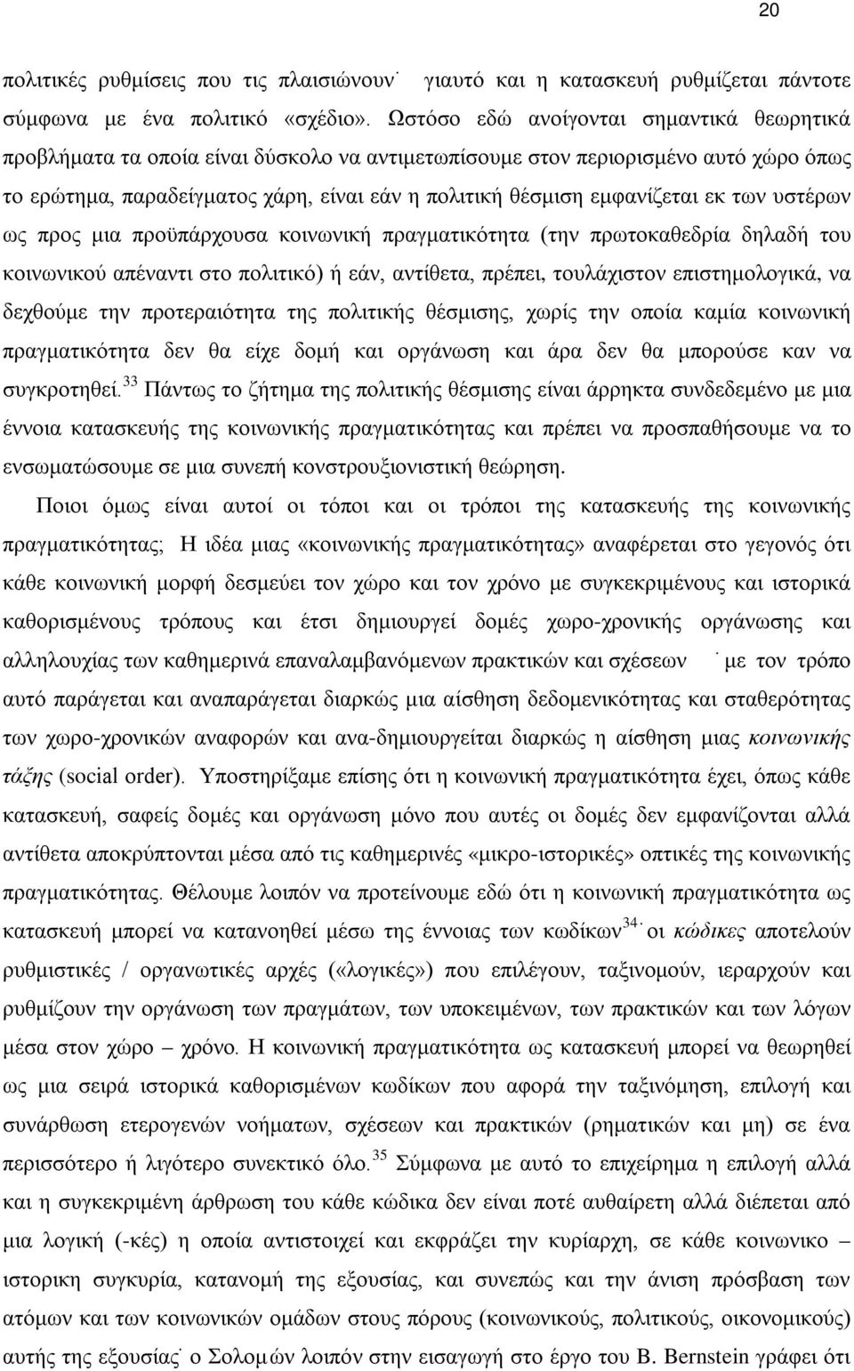 εμφανίζεται εκ των υστέρων ως προς μια προϋπάρχουσα κοινωνική πραγματικότητα (την πρωτοκαθεδρία δηλαδή του κοινωνικού απέναντι στο πολιτικό) ή εάν, αντίθετα, πρέπει, τουλάχιστον επιστημολογικά, να