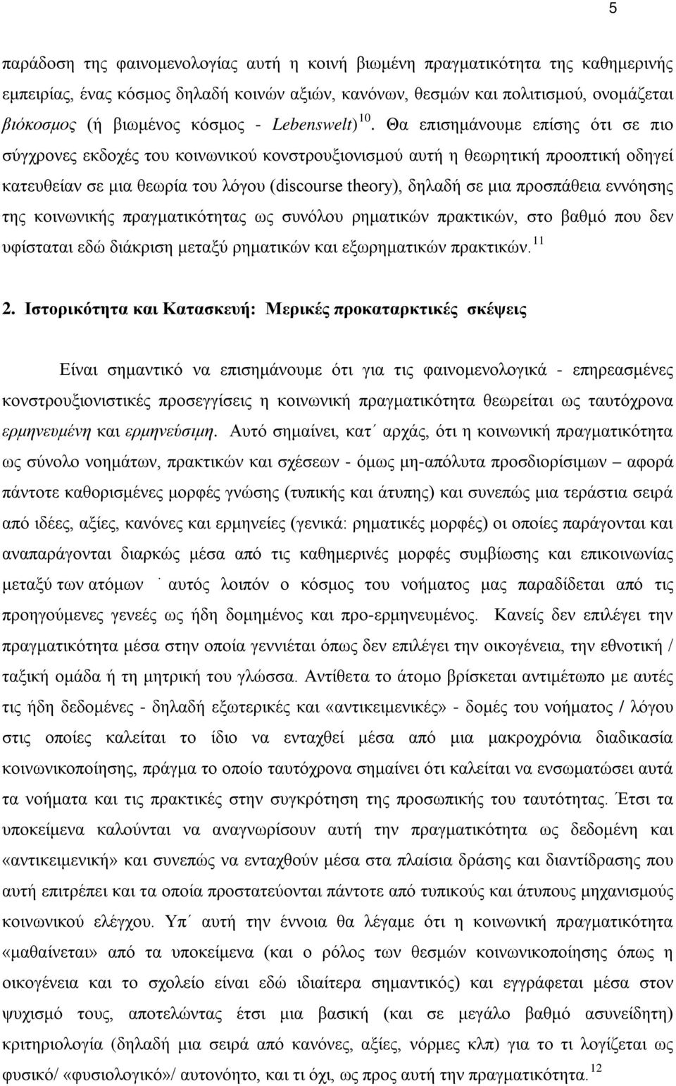 Θα επισημάνουμε επίσης ότι σε πιο σύγχρονες εκδοχές του κοινωνικού κονστρουξιονισμού αυτή η θεωρητική προοπτική οδηγεί κατευθείαν σε μια θεωρία του λόγου (discourse theory), δηλαδή σε μια προσπάθεια