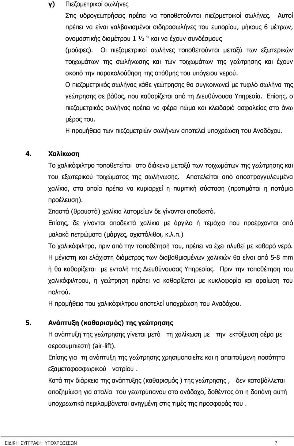 Οι πιεζομετρικοί σωλήνες τοποθετούνται μεταξύ των εξωτερικών τοιχωμάτων της σωλήνωσης και των τοιχωμάτων της γεώτρησης και έχουν σκοπό την παρακολούθηση της στάθμης του υπόγειου νερού.