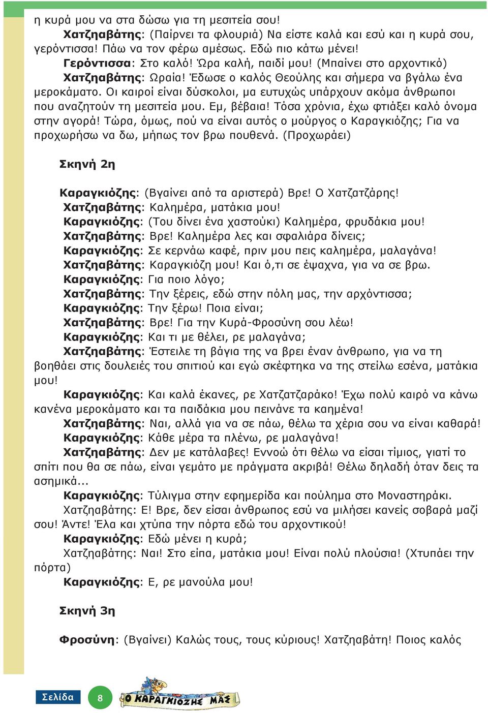 Οι καιροί είναι δύσκολοι, μα ευτυχώς υπάρχουν ακόμα άνθρωποι που αναζητούν τη μεσιτεία μου. Εμ, βέβαια! Τόσα χρόνια, έχω φτιάξει καλό όνομα στην αγορά!