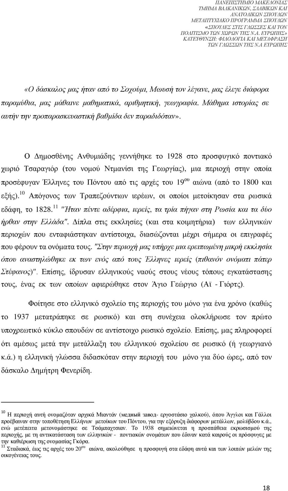 Ο Δημοσθένης Ανθυμιάδης γεννήθηκε το 1928 στο προσφυγικό ποντιακό χωριό Τσαραγιόρ (του νομού Ντμανίσι της Γεωργίας), μια περιοχή στην οποία προσέφυγαν Έλληνες του Πόντου από τις αρχές του 19 ου αιώνα