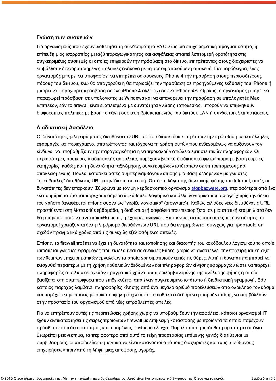 Για παράδειγμα, ένας οργανισμός μπορεί να αποφασίσει να επιτρέπει σε συσκευές iphone 4 την πρόσβαση στους περισσότερους πόρους του δικτύου, ενώ θα απαγορεύει ή θα περιορίζει την πρόσβαση σε