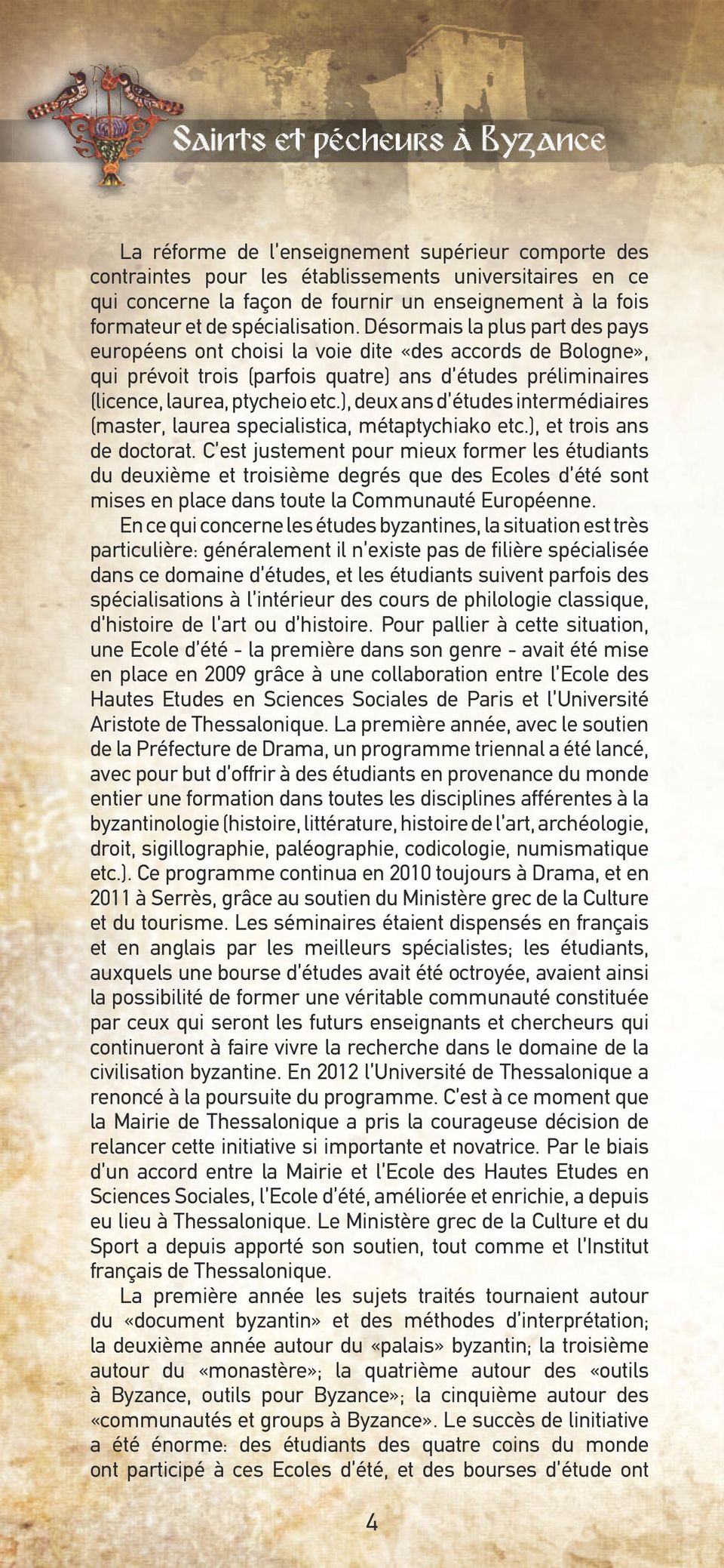 ), deux ans d études intermédiaires (master, laurea specialistica, métaptychiako etc.), et trois ans de doctorat.