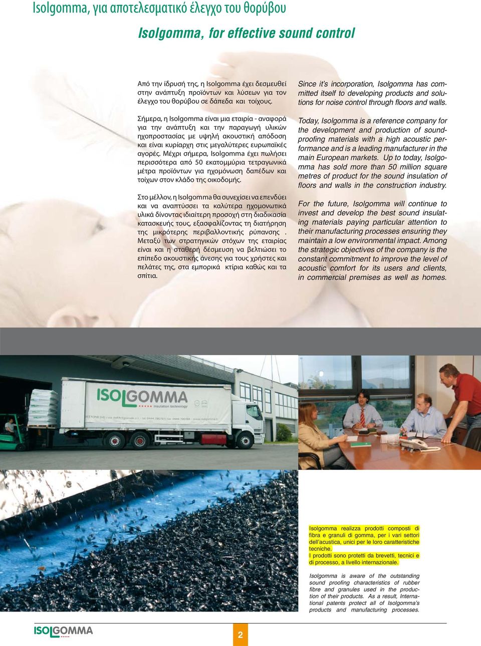 Σήμερα, η Isolgomma είναι μια εταιρία - αναφορά για την ανάπτυξη και την παραγωγή υλικών ηχοπροστασίας με υψηλή ακουστική απόδοση και είναι κυρίαρχη στις μεγαλύτερες ευρωπαϊκές αγορές.