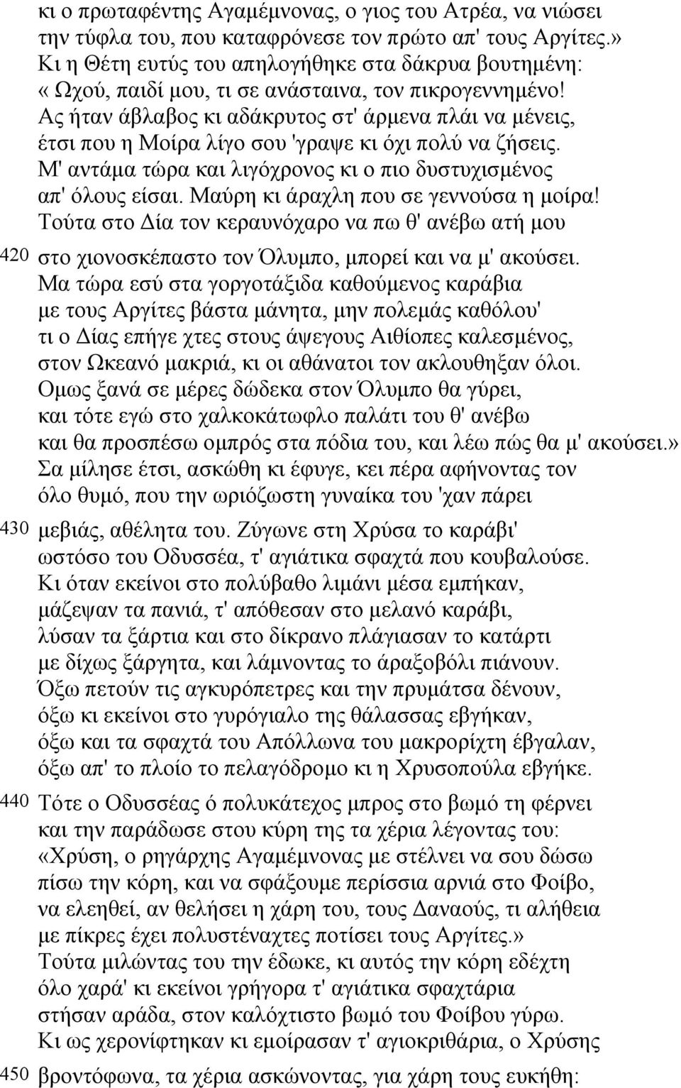 Ας ήταν άβλαβος κι αδάκρυτος στ' άρµενα πλάι να µένεις, έτσι που η Μοίρα λίγο σου 'γραψε κι όχι πολύ να ζήσεις. Μ' αντάµα τώρα και λιγόχρονος κι ο πιο δυστυχισµένος απ' όλους είσαι.