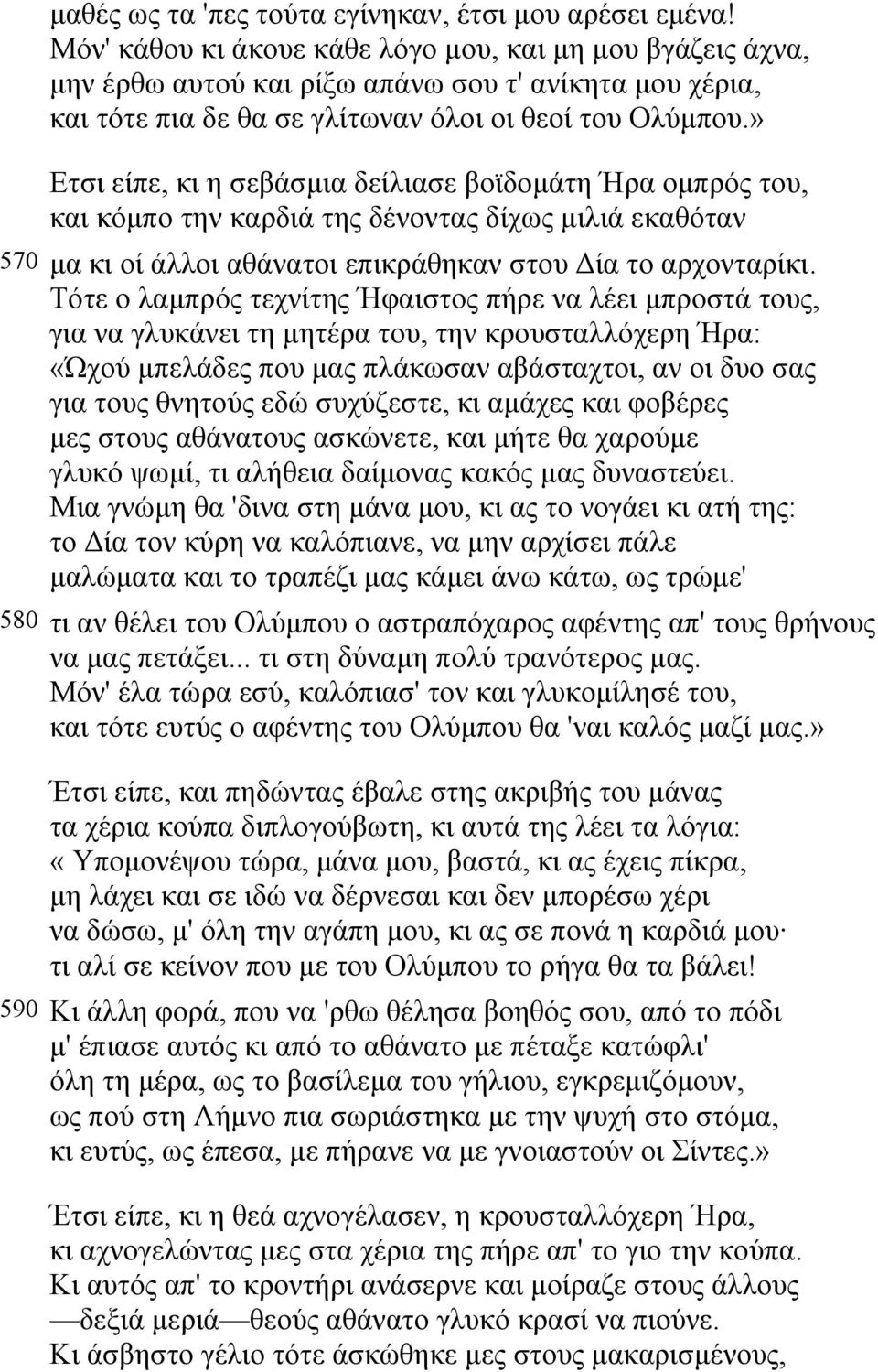 » Ετσι είπε, κι η σεβάσµια δείλιασε βοϊδοµάτη Ήρα οµπρός του, και κόµπο την καρδιά της δένοντας δίχως µιλιά εκαθόταν 570 µα κι οί άλλοι αθάνατοι επικράθηκαν στου ία το αρχονταρίκι.