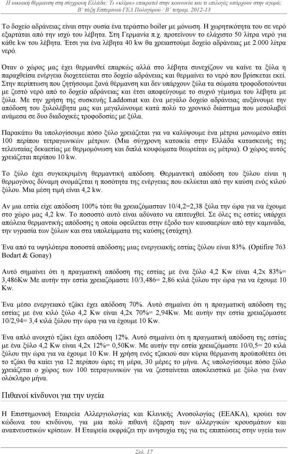 Όταν ο χώρος μας έχει θερμανθεί επαρκώς αλλά στο λέβητα συνεχίζουν να καίνε τα ξύλα η παραχθείσα ενέργεια διοχετεύεται στο δοχείο αδράνειας και θερμαίνει το νερό που βρίσκεται εκεί.