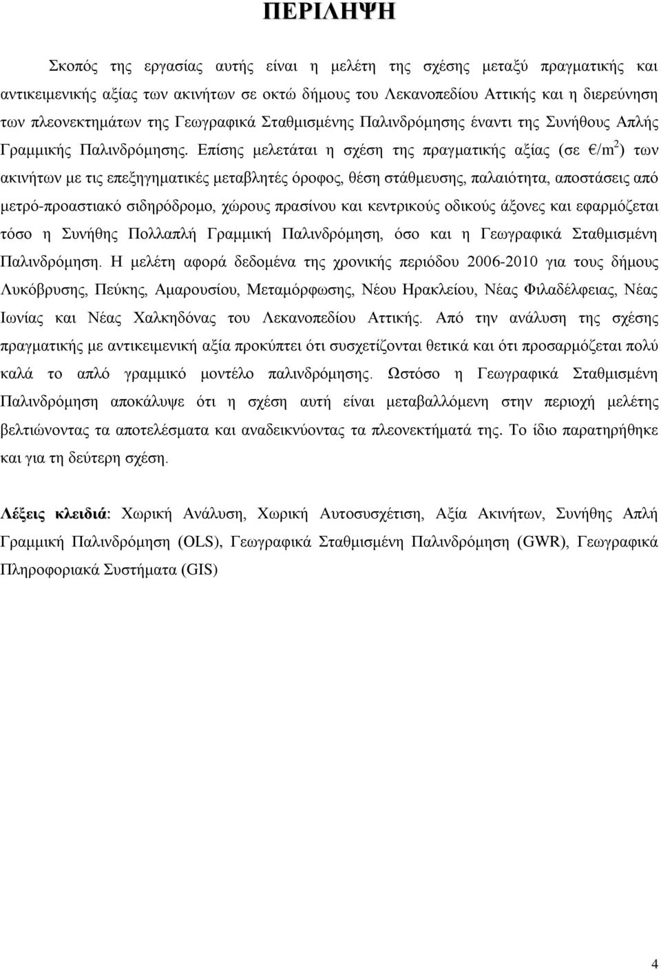 Επίσης μελετάται η σχέση της πραγματικής αξίας (σε /m 2 ) των ακινήτων με τις επεξηγηματικές μεταβλητές όροφος, θέση στάθμευσης, παλαιότητα, αποστάσεις από μετρό-προαστιακό σιδηρόδρομο, χώρους