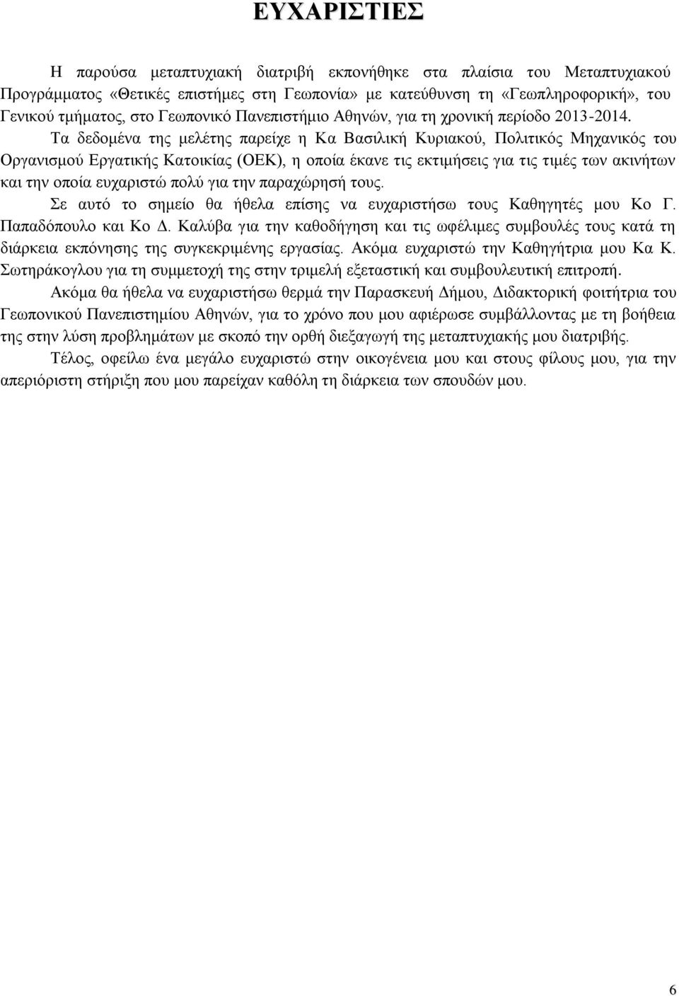 Τα δεδομένα της μελέτης παρείχε η Κα Βασιλική Κυριακού, Πολιτικός Μηχανικός του Οργανισμού Εργατικής Κατοικίας (ΟΕΚ), η οποία έκανε τις εκτιμήσεις για τις τιμές των ακινήτων και την οποία ευχαριστώ