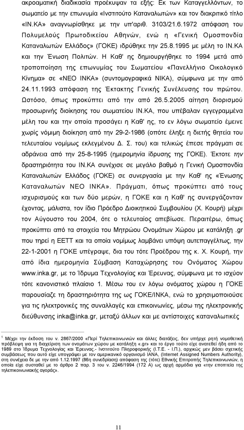 Η Καθ' ης δημιουργήθηκε το 1994 μετά από τροποποίηση της επωνυμίας του Σωματείου «Πανελλήνιο Οικολογικό Κίνημα» σε «ΝΕΟ ΙΝΚΑ» (συντομογραφικά ΝΙΚΑ), σύμφωνα με την από 24.11.