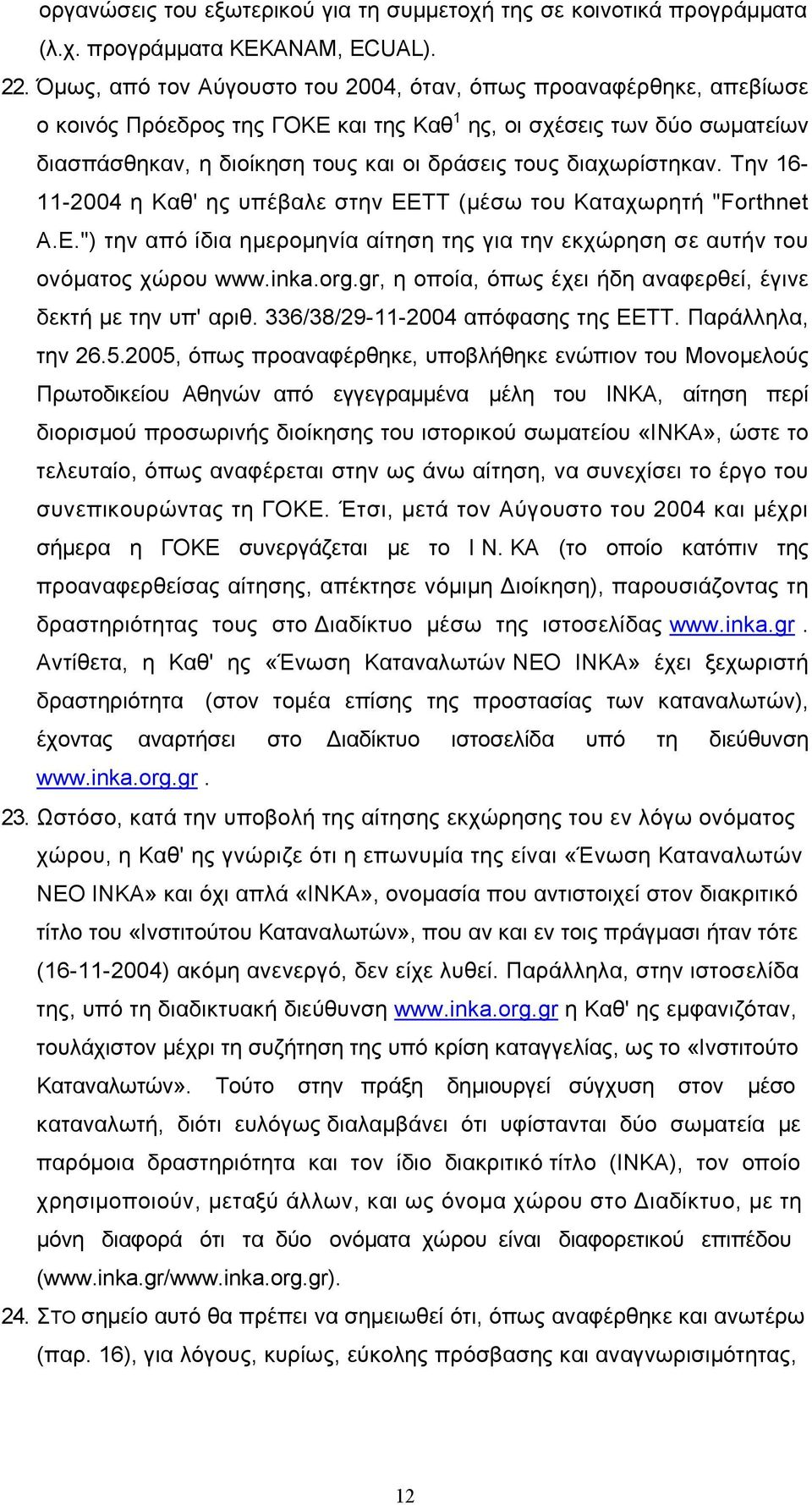 διαχωρίστηκαν. Την 16-11-2004 η Καθ' ης υπέβαλε στην ΕΕΤΤ (μέσω του Καταχωρητή "Forthnet Α.Ε.") την από ίδια ημερομηνία αίτηση της για την εκχώρηση σε αυτήν του ονόματος χώρου www.inka.org.