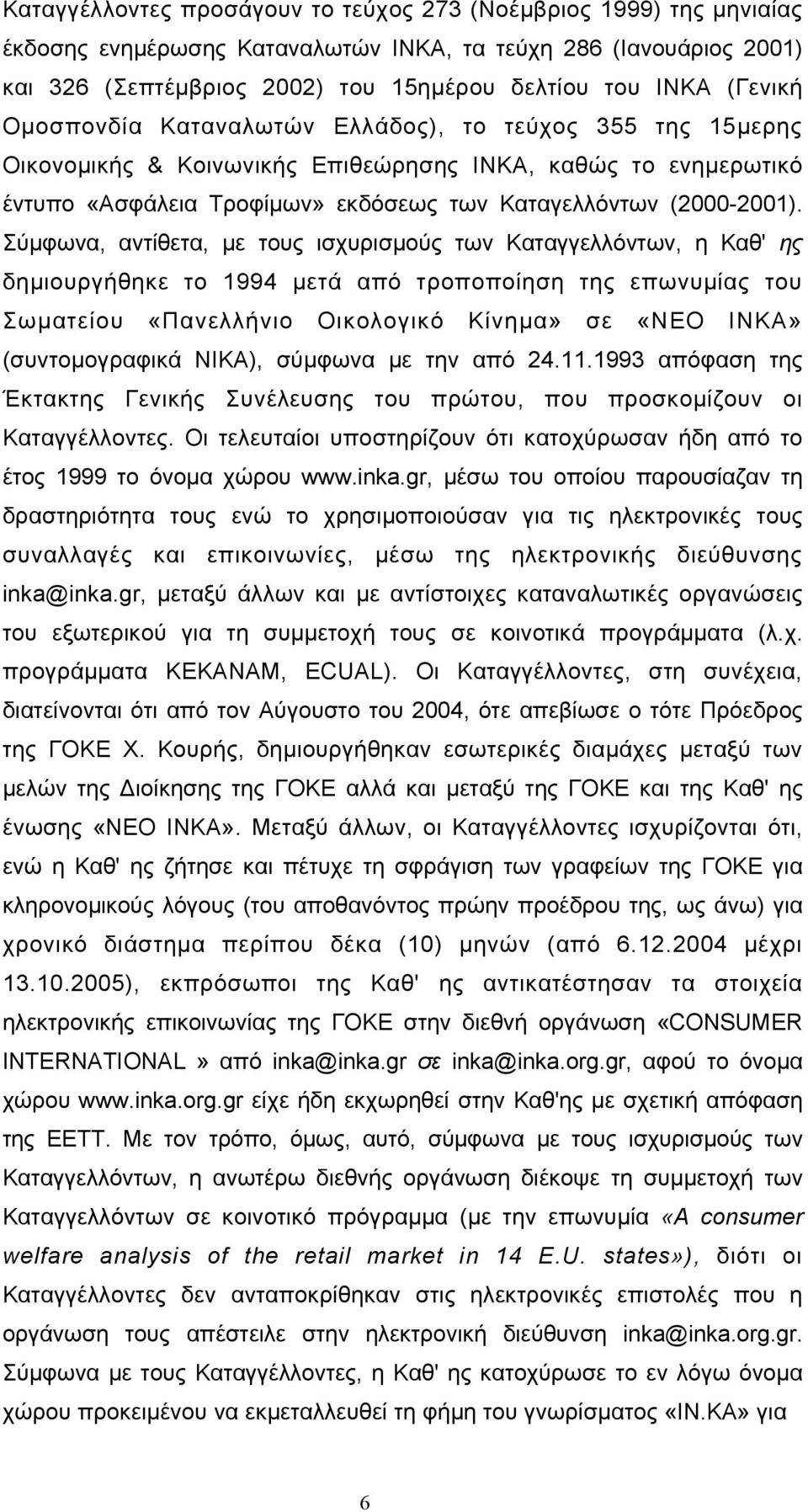 Σύμφωνα, αντίθετα, με τους ισχυρισμούς των Καταγγελλόντων, η Καθ' ης δημιουργήθηκε το 1994 μετά από τροποποίηση της επωνυμίας του Σωματείου «Πανελλήνιο Οικολογικό Κίνημα» σε «ΝΕΟ ΙΝΚΑ»