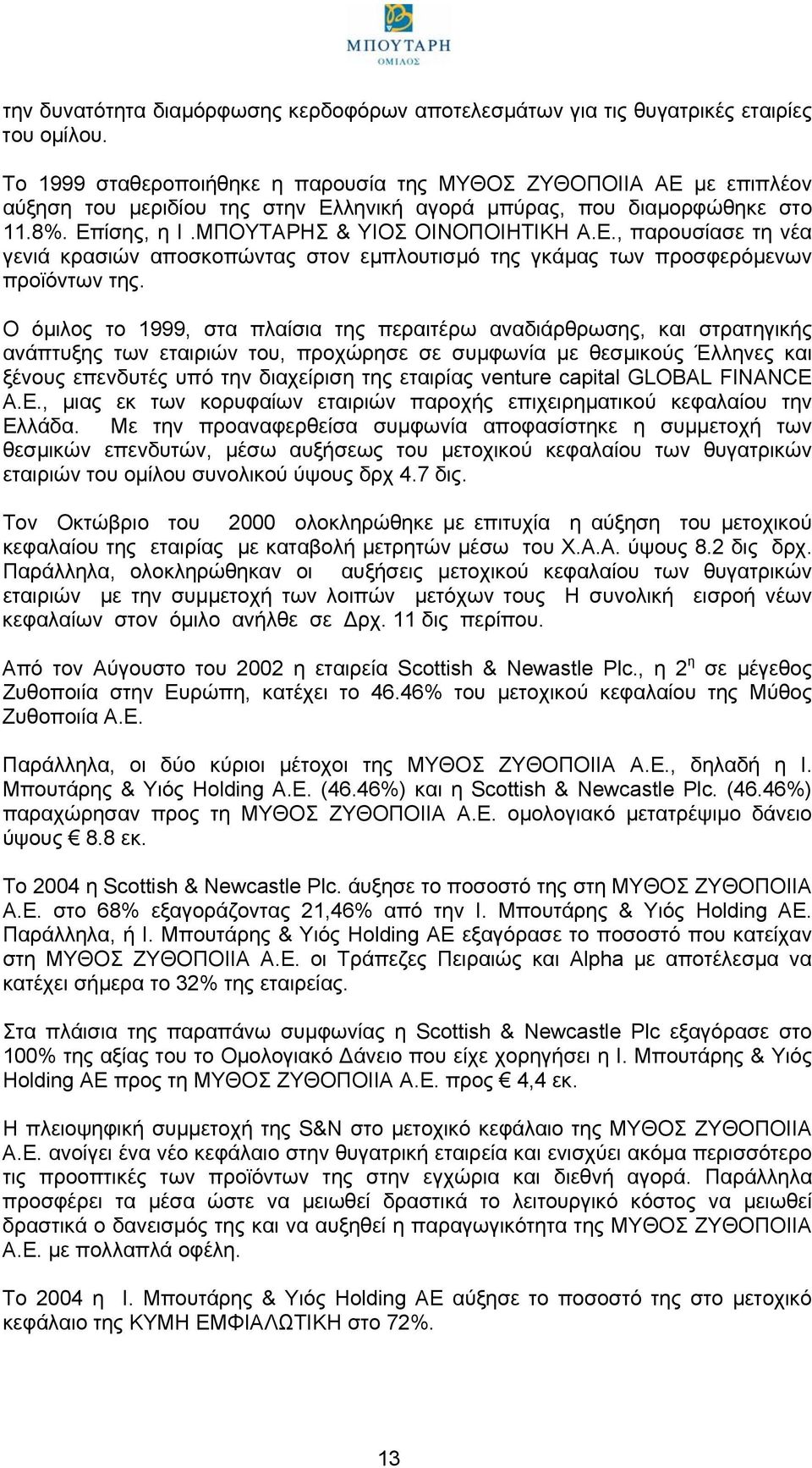 Ο όµιλος το 1999, στα πλαίσια της περαιτέρω αναδιάρθρωσης, και στρατηγικής ανάπτυξης των εταιριών του, προχώρησε σε συµφωνία µε θεσµικούς Έλληνες και ξένους επενδυτές υπό την διαχείριση της εταιρίας