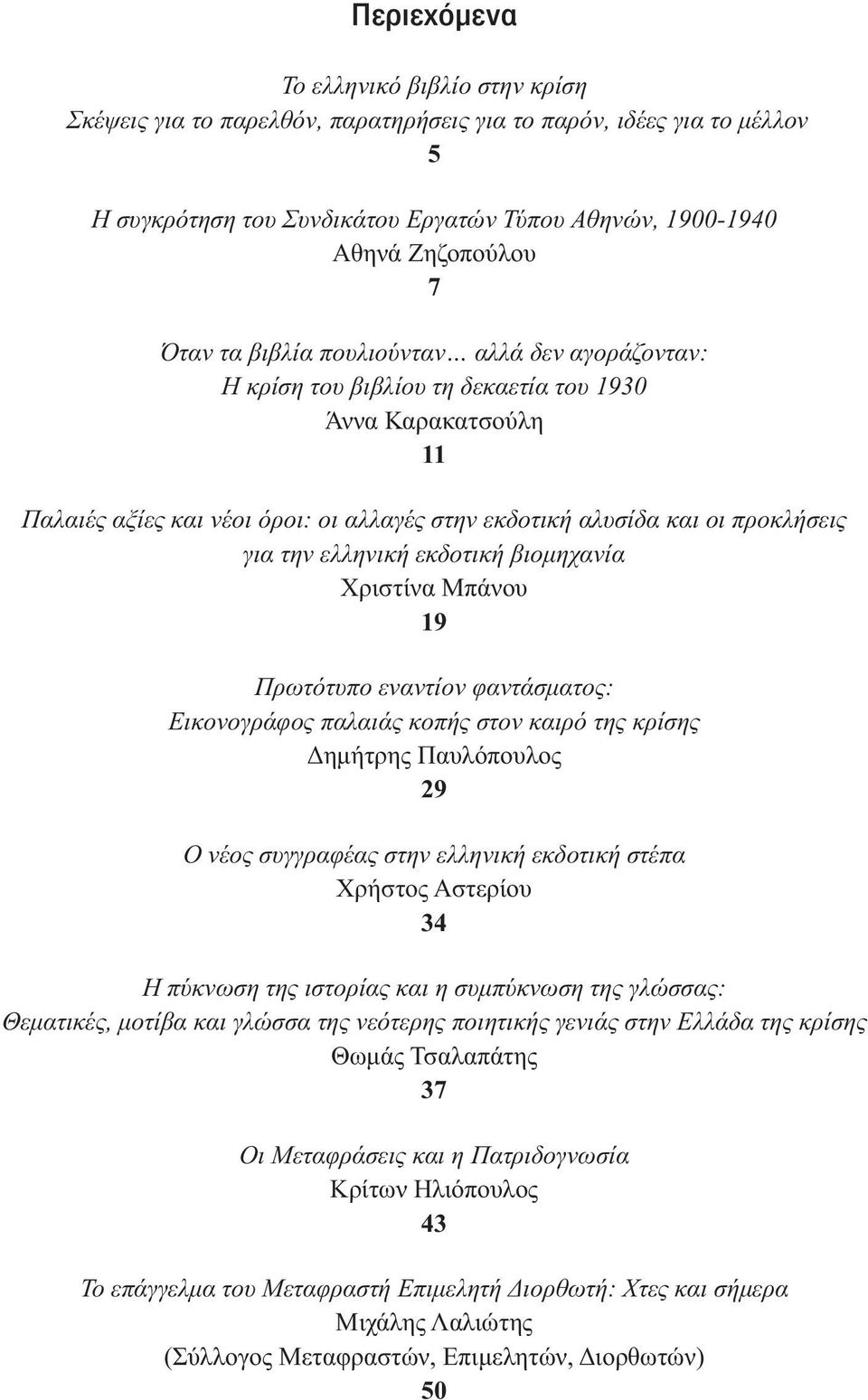 ελληνική εκδοτική βιοµηχανία Χριστίνα Μπάνου 19 Πρωτότυπο εναντίον φαντάσµατος: Εικονογράφος παλαιάς κοπής στον καιρό της κρίσης Δηµήτρης Παυλόπουλος 29 Ο νέος συγγραφέας στην ελληνική εκδοτική στέπα