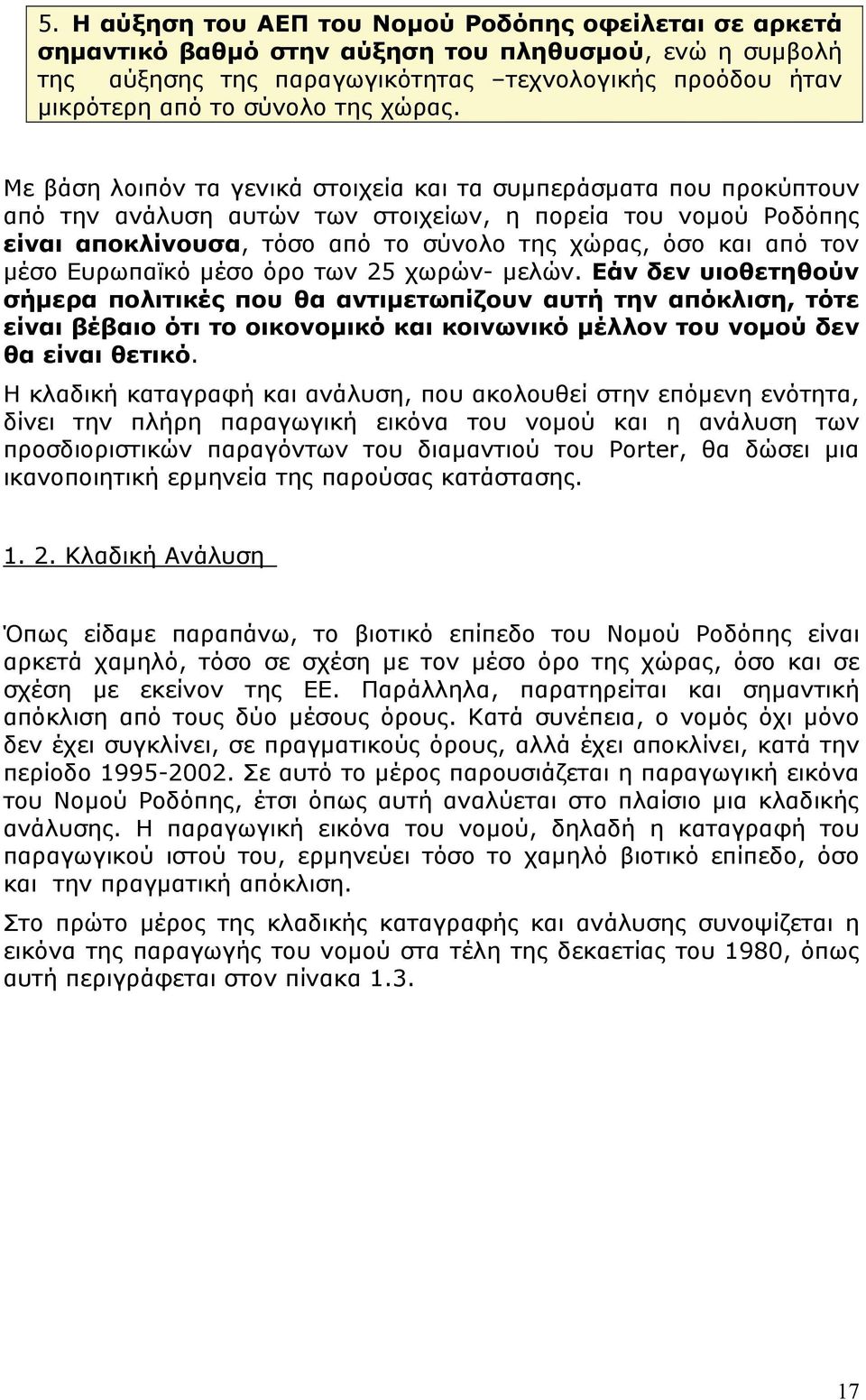 Με βάση λοιπόν τα γενικά στοιχεία και τα συμπεράσματα που προκύπτουν από την ανάλυση αυτών των στοιχείων, η πορεία του νομού Ροδόπης είναι αποκλίνουσα, τόσο από το σύνολο της χώρας, όσο και από τον