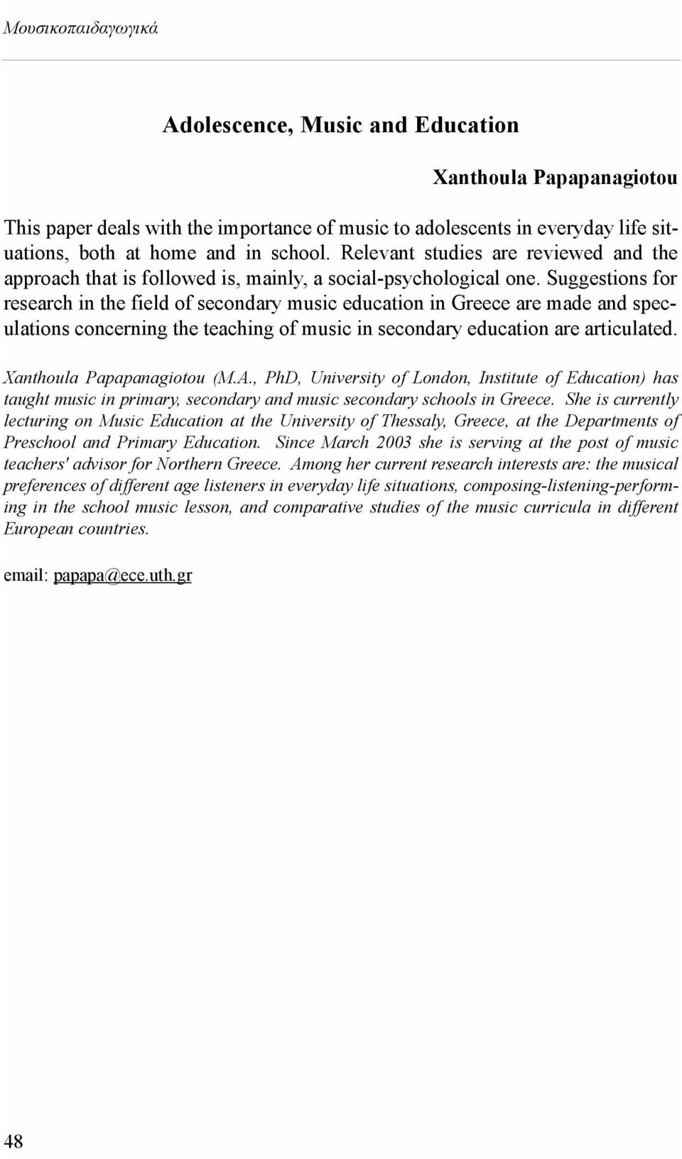 Suggestions for research in the field of secondary music education in Greece are made and speculations concerning the teaching of music in secondary education are articulated.