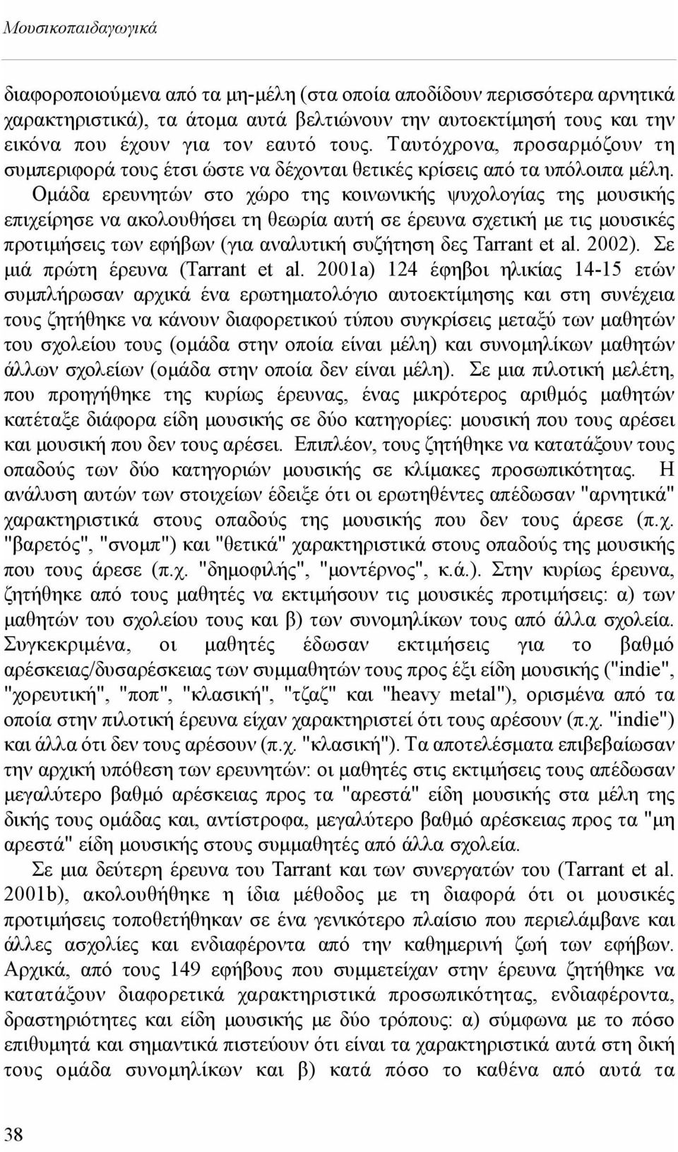 Oμάδα ερευνητών στο χώρο της κοινωνικής ψυχολογίας της μουσικής επιχείρησε να ακολουθήσει τη θεωρία αυτή σε έρευνα σχετική με τις μουσικές προτιμήσεις των εφήβων (για αναλυτική συζήτηση δες Tarrant