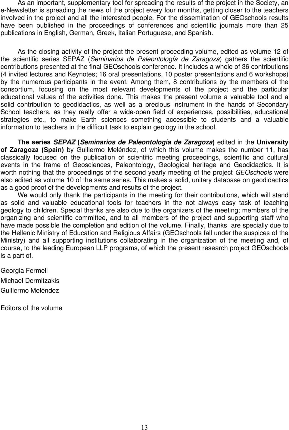 For the dissemination of GEOschools results have been published in the proceedings of conferences and scientific journals more than 25 publications in English, German, Greek, Italian Portuguese, and