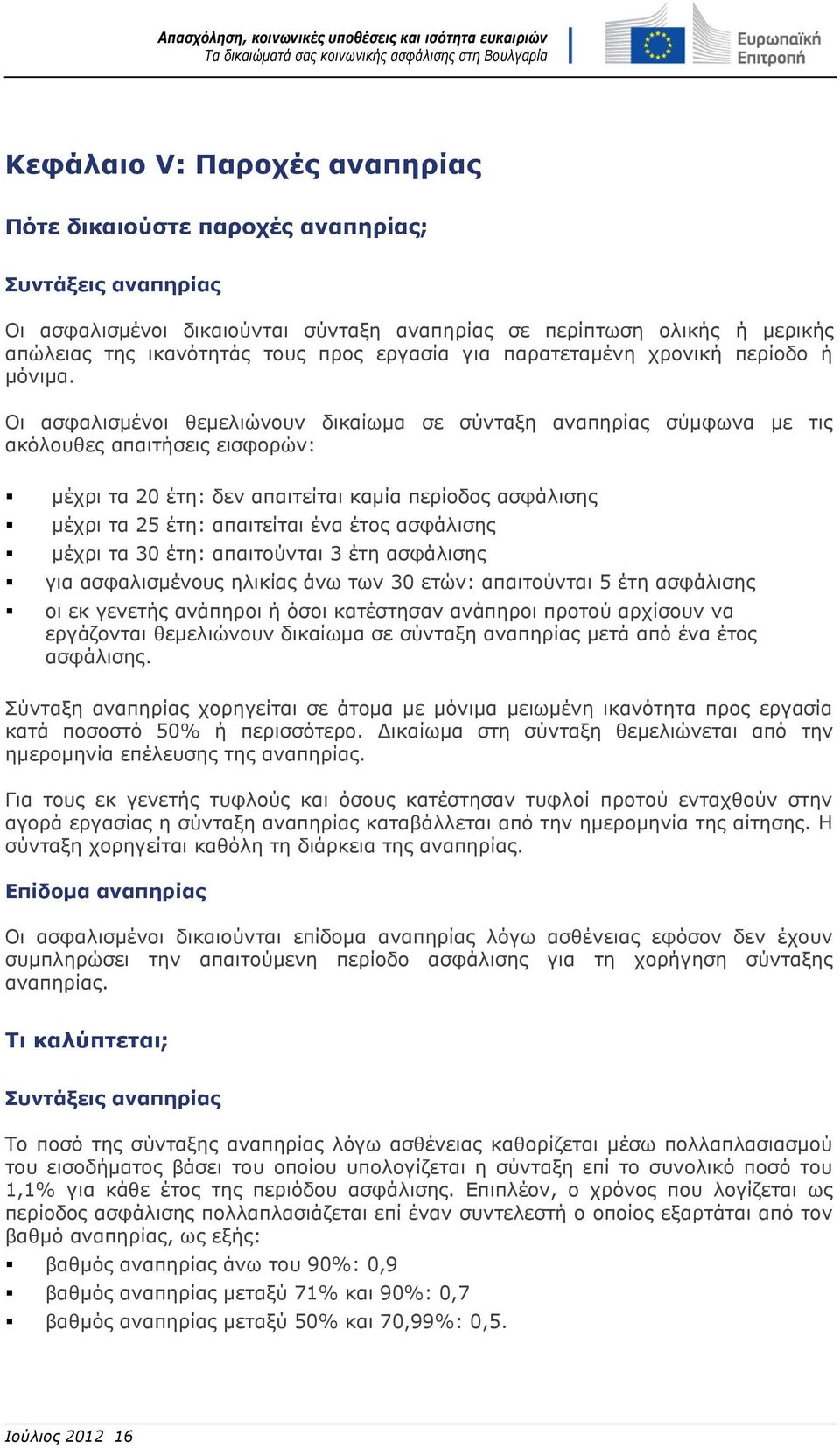 Οι ασφαλισμένοι θεμελιώνουν δικαίωμα σε σύνταξη αναπηρίας σύμφωνα με τις ακόλουθες απαιτήσεις εισφορών: μέχρι τα 20 έτη: δεν απαιτείται καμία περίοδος ασφάλισης μέχρι τα 25 έτη: απαιτείται ένα έτος