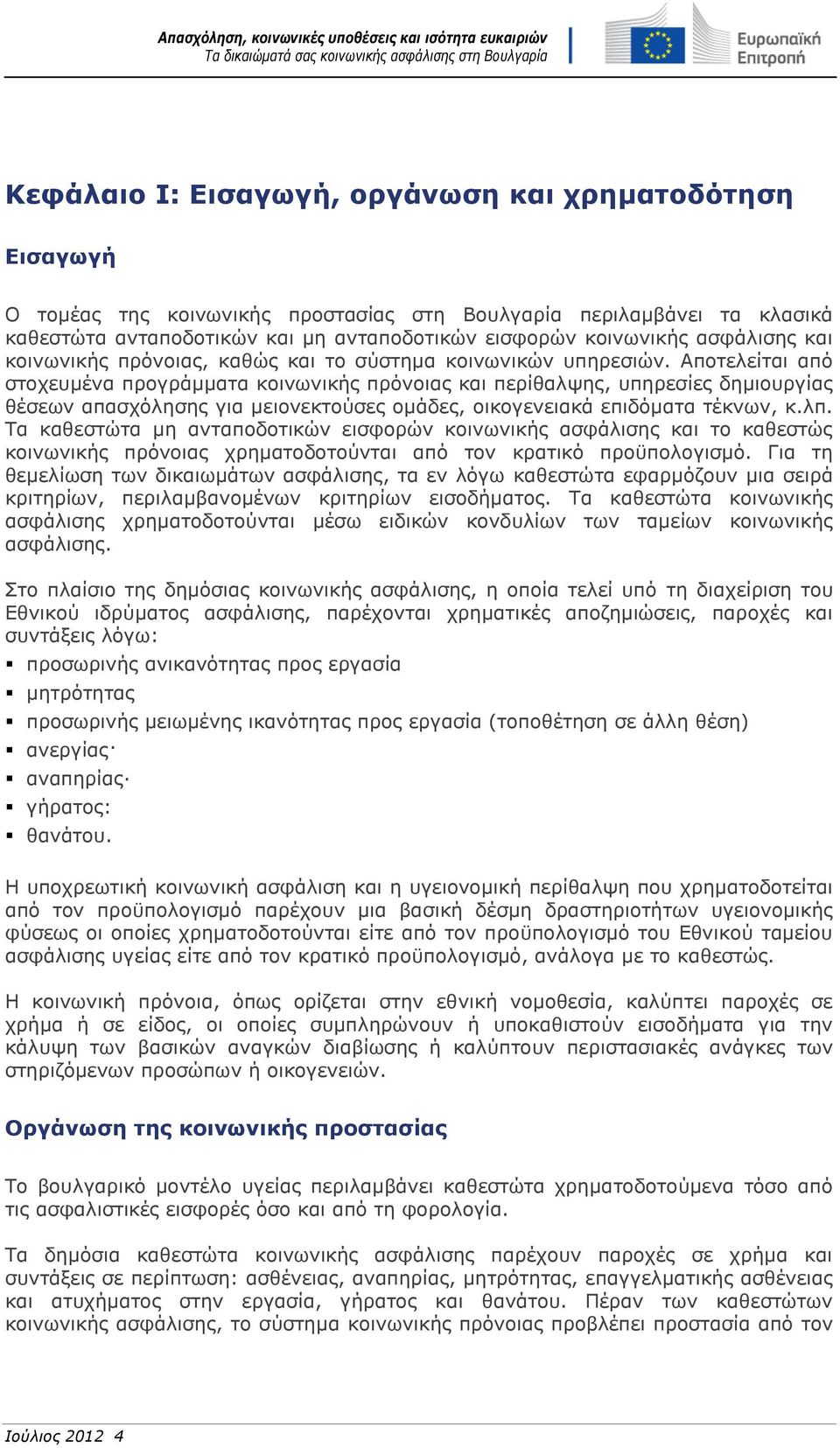 Αποτελείται από στοχευμένα προγράμματα κοινωνικής πρόνοιας και περίθαλψης, υπηρεσίες δημιουργίας θέσεων απασχόλησης για μειονεκτούσες ομάδες, οικογενειακά επιδόματα τέκνων, κ.λπ.