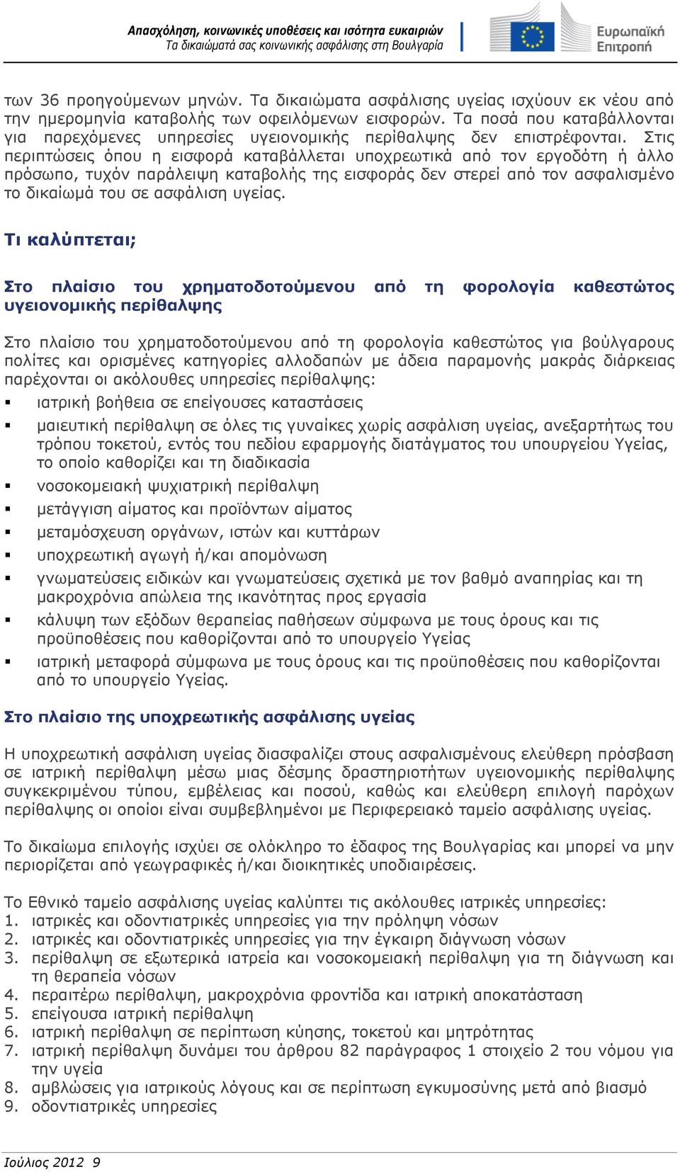 Στις περιπτώσεις όπου η εισφορά καταβάλλεται υποχρεωτικά από τον εργοδότη ή άλλο πρόσωπο, τυχόν παράλειψη καταβολής της εισφοράς δεν στερεί από τον ασφαλισμένο το δικαίωμά του σε ασφάλιση υγείας.