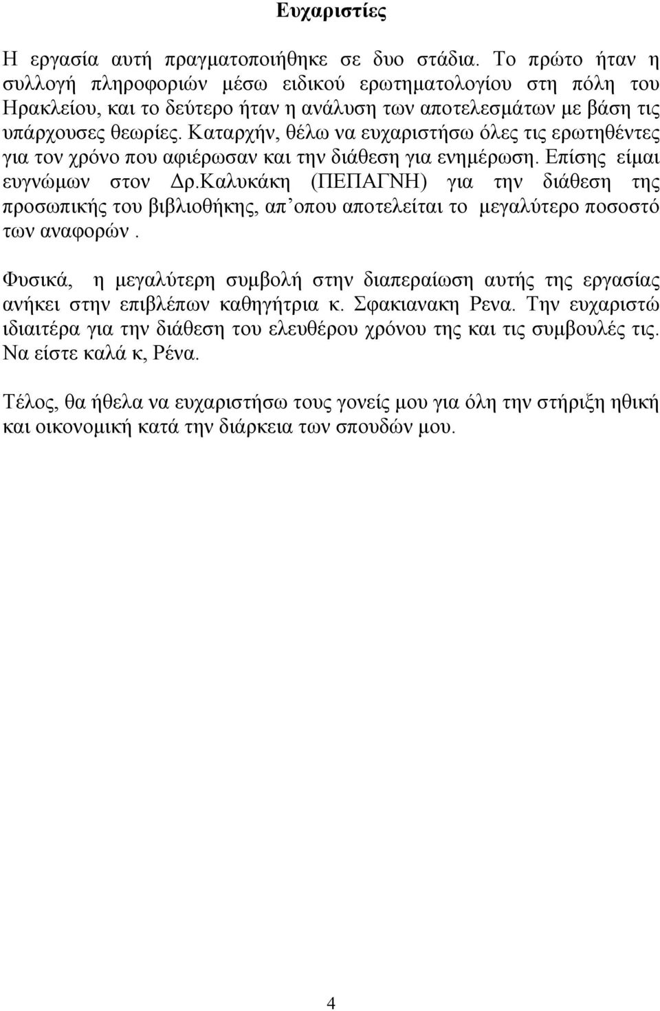 Καταρχήν, θέλω να ευχαριστήσω όλες τις ερωτηθέντες για τον χρόνο που αφιέρωσαν και την διάθεση για ενηµέρωση. Επίσης είµαι ευγνώµων στον ρ.