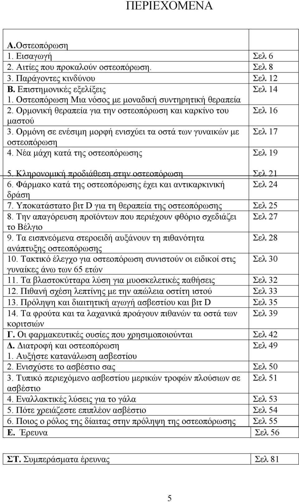 Ορµόνη σε ενέσιµη µορφή ενισχύει τα οστά των γυναικών µε Σελ 17 οστεοπόρωση 4. Νέα µάχη κατά της οστεοπόρωσης Σελ 19 5. Κληρονοµική προδιάθεση στην οστεοπόρωση Σελ 21 6.