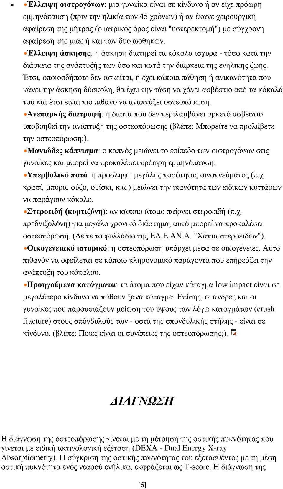 Έτσι, οποιοσδήποτε δεν ασκείται, ή έχει κάποια πάθηση ή ανικανότητα που κάνει την άσκηση δύσκολη, θα έχει την τάση να χάνει ασβέστιο από τα κόκαλά του και έτσι είναι πιο πιθανό να αναπτύξει