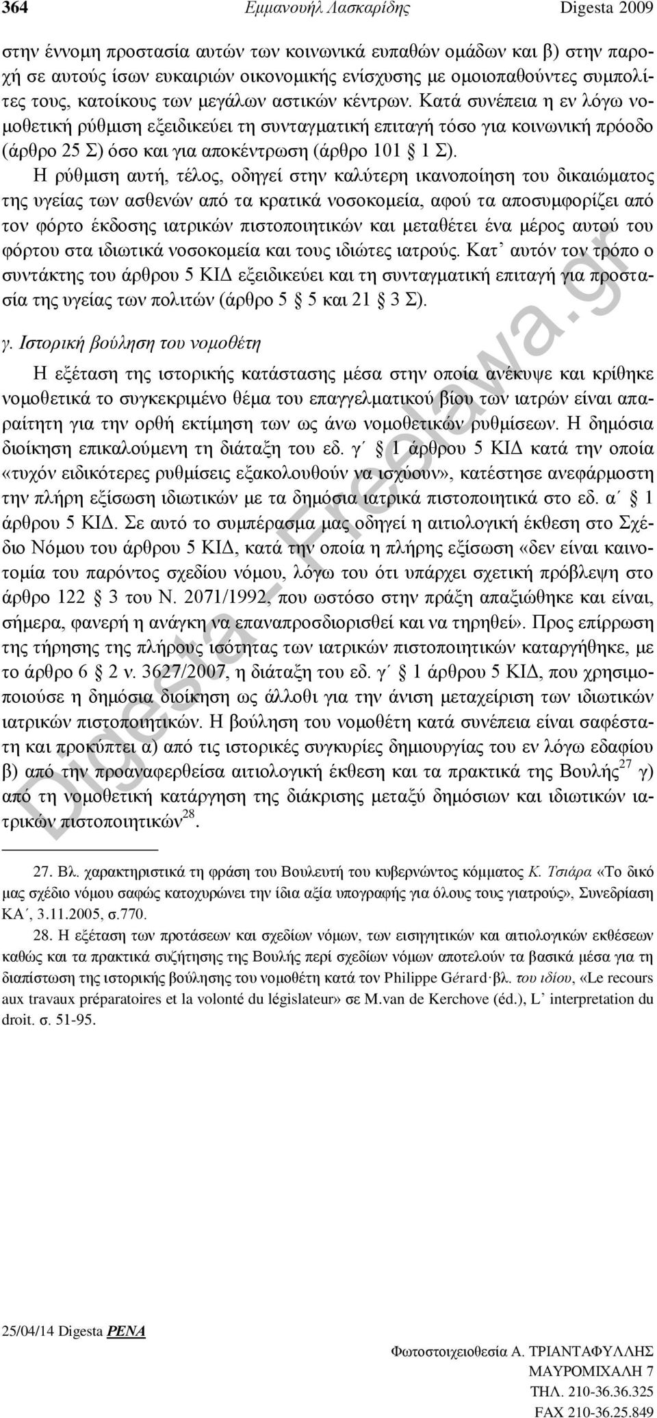 Η ρύθμιση αυτή, τέλος, οδηγεί στην καλύτερη ικανοποίηση του δικαιώματος της υγείας των ασθενών από τα κρατικά νοσοκομεία, αφού τα αποσυμφορίζει από τον φόρτο έκδοσης ιατρικών πιστοποιητικών και