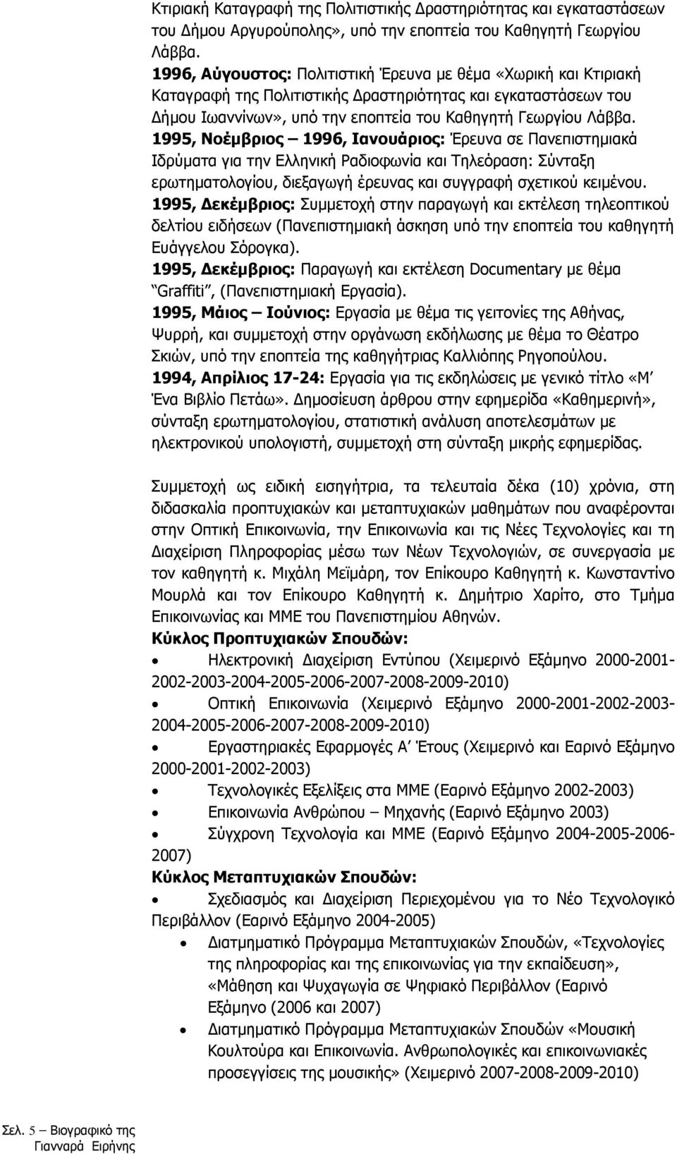 1995, Νοέµβριος 1996, Ιανουάριος: Έρευνα σε Πανεπιστηµιακά Ιδρύµατα για την Ελληνική Ραδιοφωνία και Τηλεόραση: Σύνταξη ερωτηµατολογίου, διεξαγωγή έρευνας και συγγραφή σχετικού κειµένου.