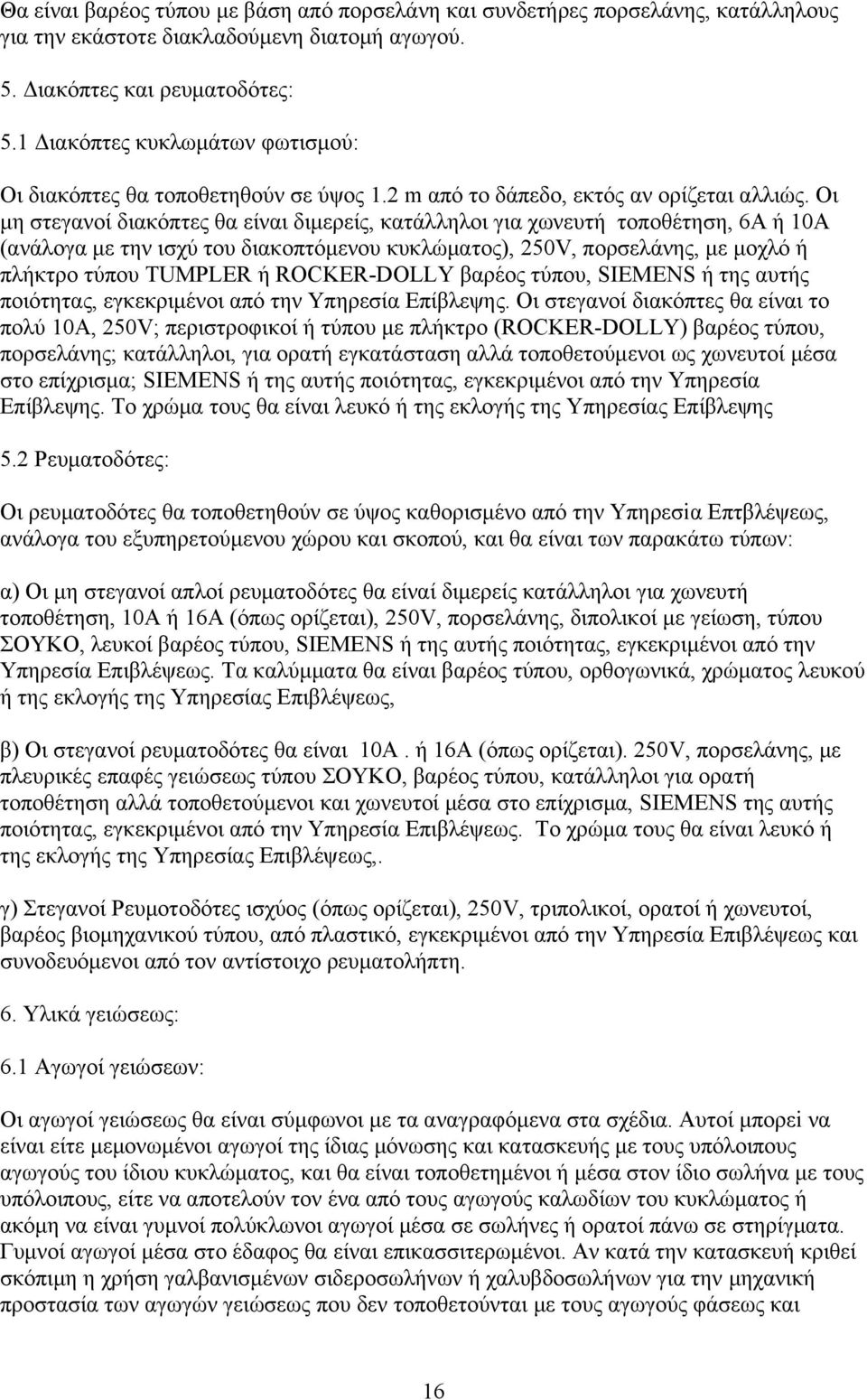 Οι μη στεγανοί διακόπτες θα είναι διμερείς, κατάλληλοι για χωνευτή τοποθέτηση, 6Α ή 10Α (ανάλογα με την ισχύ του διακοπτόμενου κυκλώματος), 250V, πορσελάνης, με μοχλό ή πλήκτρο τύπου ΤUMPLER ή