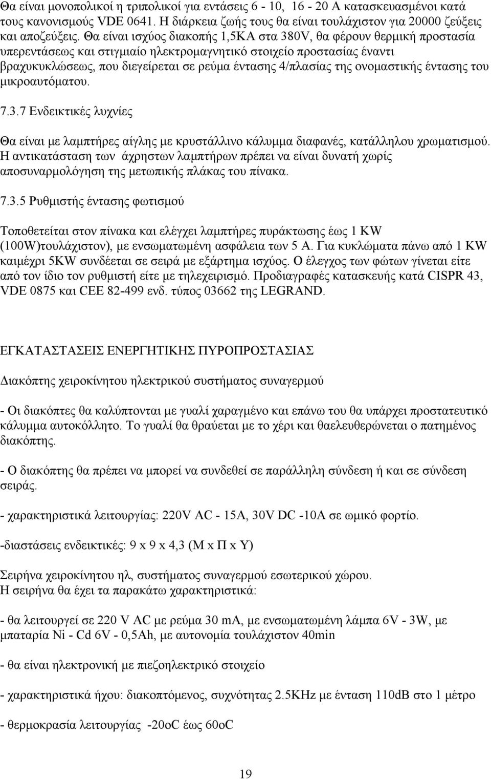 της ονομαστικής έντασης του μικροαυτόματου. 7.3.7 Ενδεικτικές λυχνίες Θα είναι με λαμπτήρες αίγλης με κρυστάλλινο κάλυμμα διαφανές, κατάλληλου χρωματισμού.