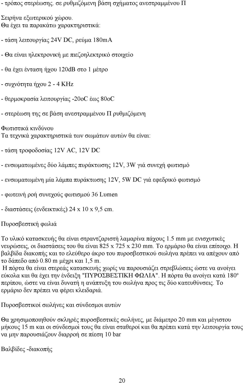 θερμοκρασία λειτουργίας -20οC έως 80oC - στερέωση της σε βάση ανεστραμμένου Π ρυθμιζόμενη Φωτιστικά κινδύνου Τα τεχνικά χαρακτηριστικά των σωμάτων αυτών θα είναι: - τάση τροφοδοσίας 12V ΑC, 12V DC -