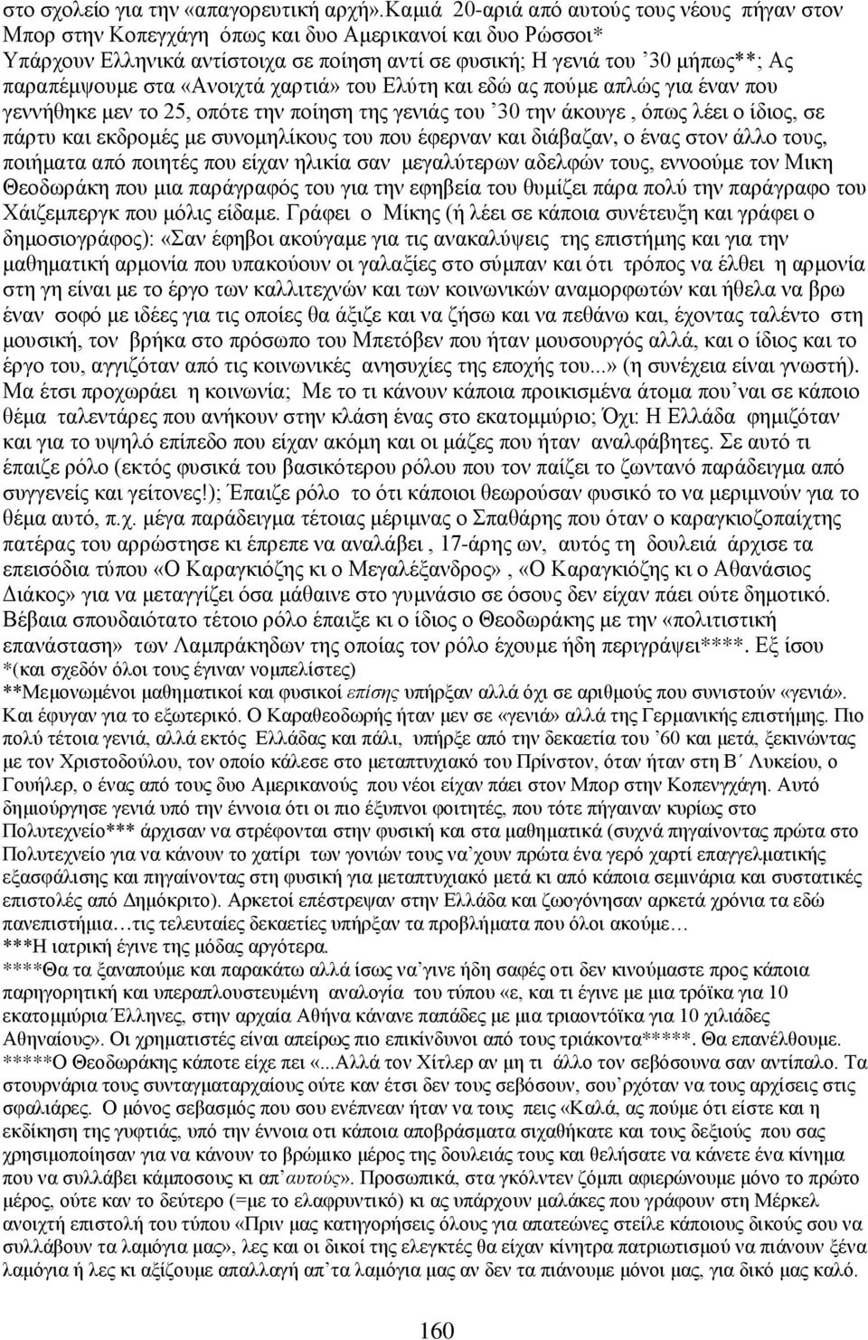 παραπέμψουμε στα «Ανοιχτά χαρτιά» του Ελύτη και εδώ ας πούμε απλώς για έναν που γεννήθηκε μεν το 25, οπότε την ποίηση της γενιάς του 30 την άκουγε, όπως λέει ο ίδιος, σε πάρτυ και εκδρομές με