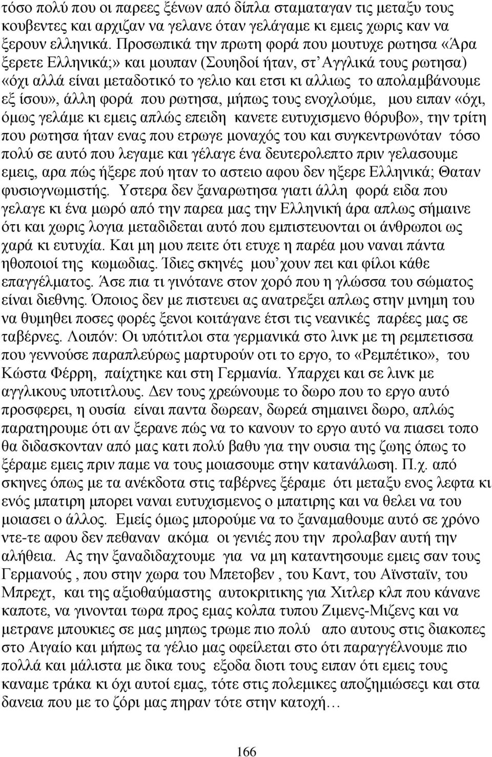 άλλη φορά που ρωτησα, μήπως τους ενοχλούμε, μου ειπαν «όχι, όμως γελάμε κι εμεις απλώς επειδη κανετε ευτυχισμενο θόρυβο», την τρίτη που ρωτησα ήταν ενας που ετρωγε μοναχός του και συγκεντρωνόταν τόσο