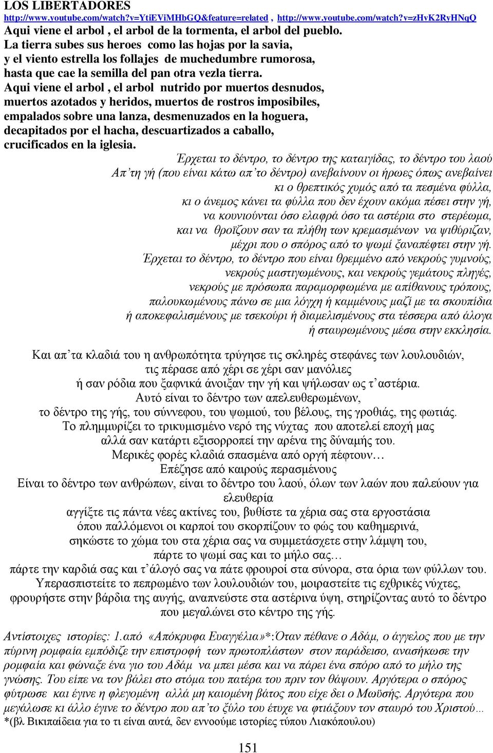 Aqui viene el arbol, el arbol nutrido por muertos desnudos, muertos azotados y heridos, muertos de rostros imposibiles, empalados sobre una lanza, desmenuzados en la hoguera, decapitados por el